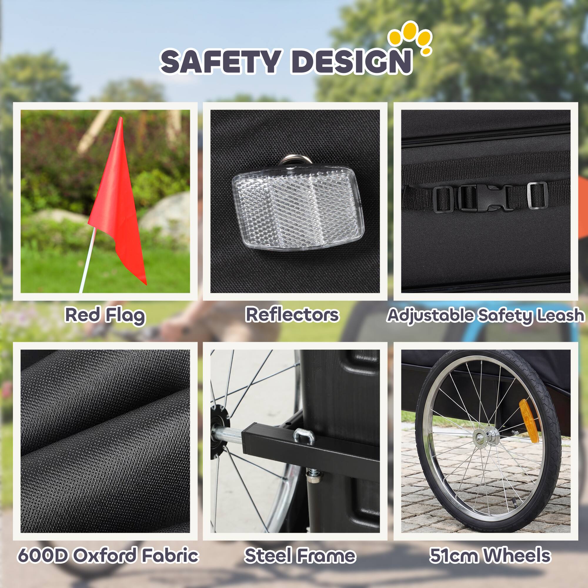 SAFETY DESIGN

- Red Flag
- Reflectors
- Adjustable Safety Leash
- 600D Oxford Fabric
- Steel Frame
- 51cm Wheels