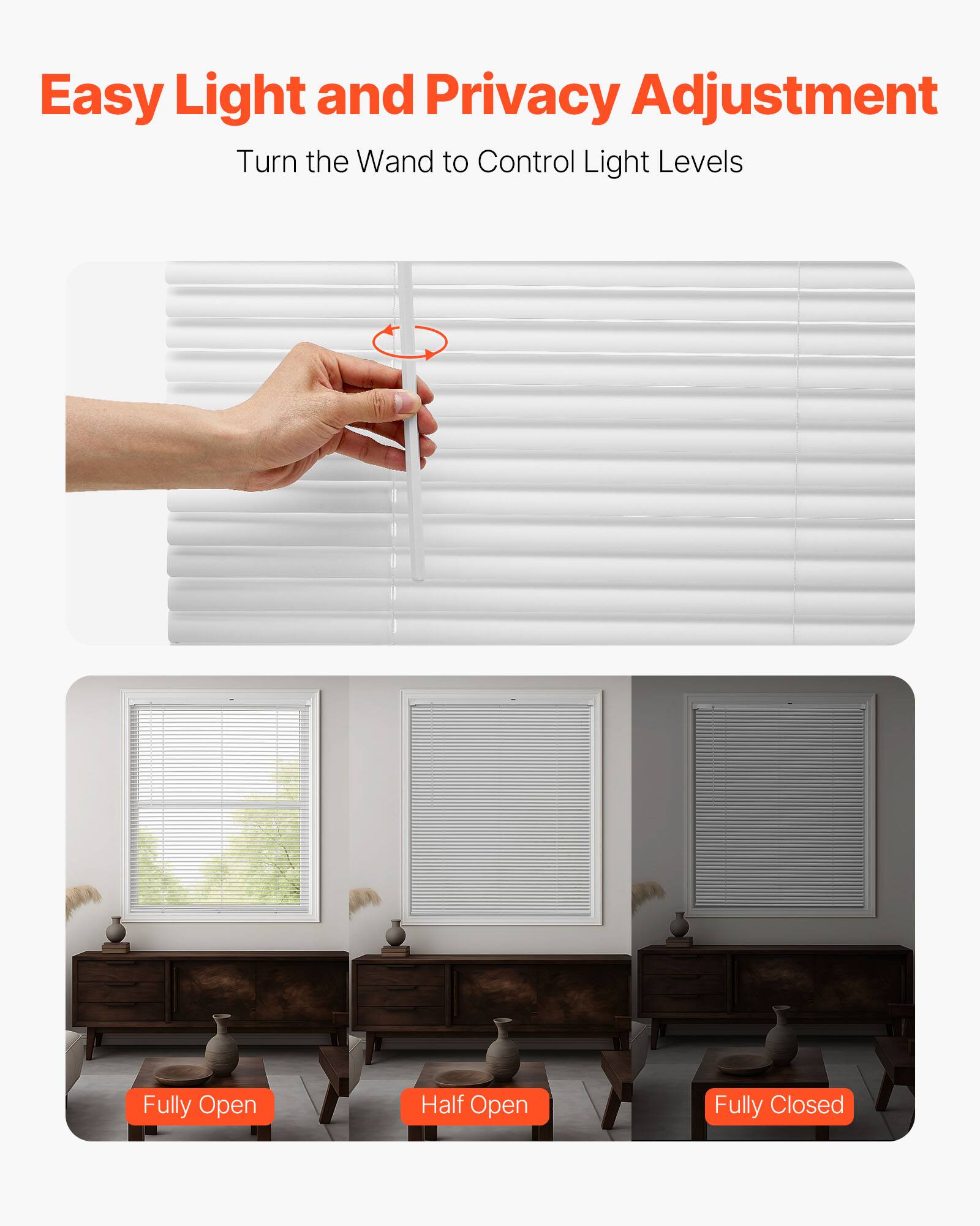Easy Light and Privacy Adjustment  
Turn the Wand to Control Light Levels  

Fully Open  
Half Open  
Fully Closed
