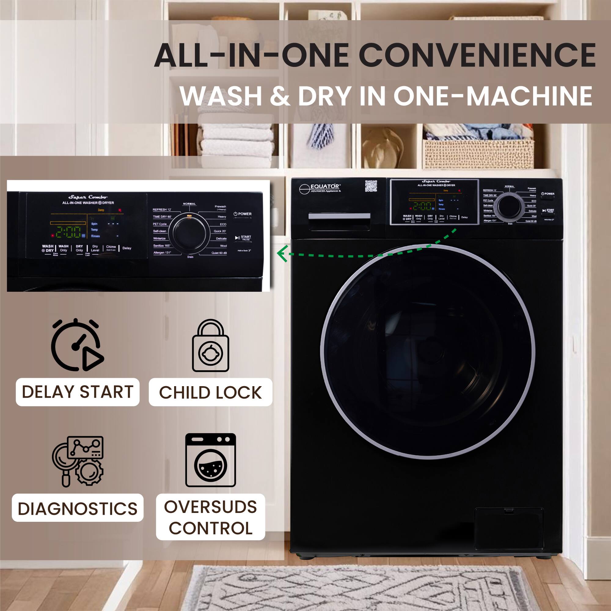 ALL-IN-ONE CONVENIENCE  
WASH & DRY IN ONE MACHINE  

EQUATOR  

DELAY START  
CHILD LOCK  
DIAGNOSTICS  
OVERSUDS CONTROL