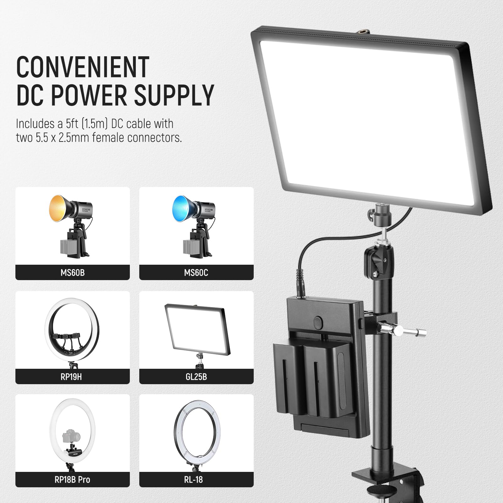 CONVENIENT DC POWER SUPPLY  
Includes a 5ft (1.5m) DC cable with two 5.5 x 2.5mm female connectors.

MS60B  
MS60C  
RP19H  
GL25B  
RP18B Pro  
RL-18