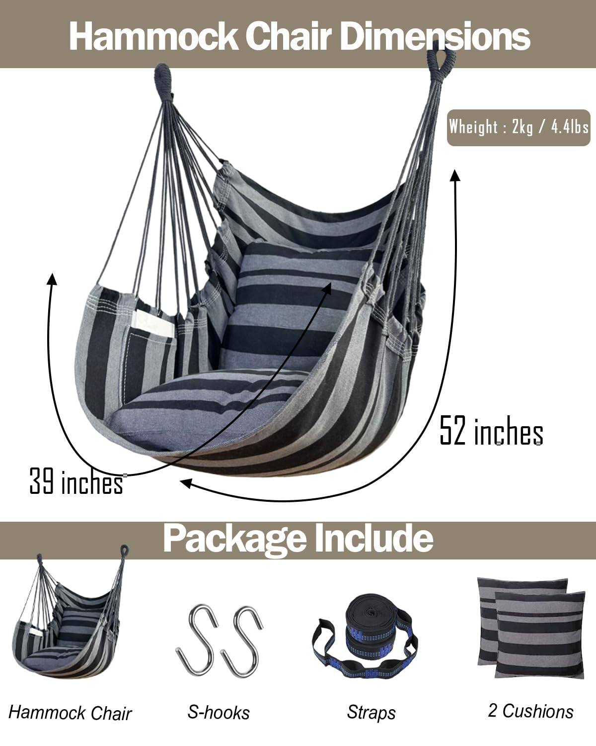 Hammock Chair Dimensions  
Weight: 2kg / 4.4lbs  
52 inches  
39 inches  

Package Include  
Hammock Chair  
S-hooks  
Straps  
2 Cushions