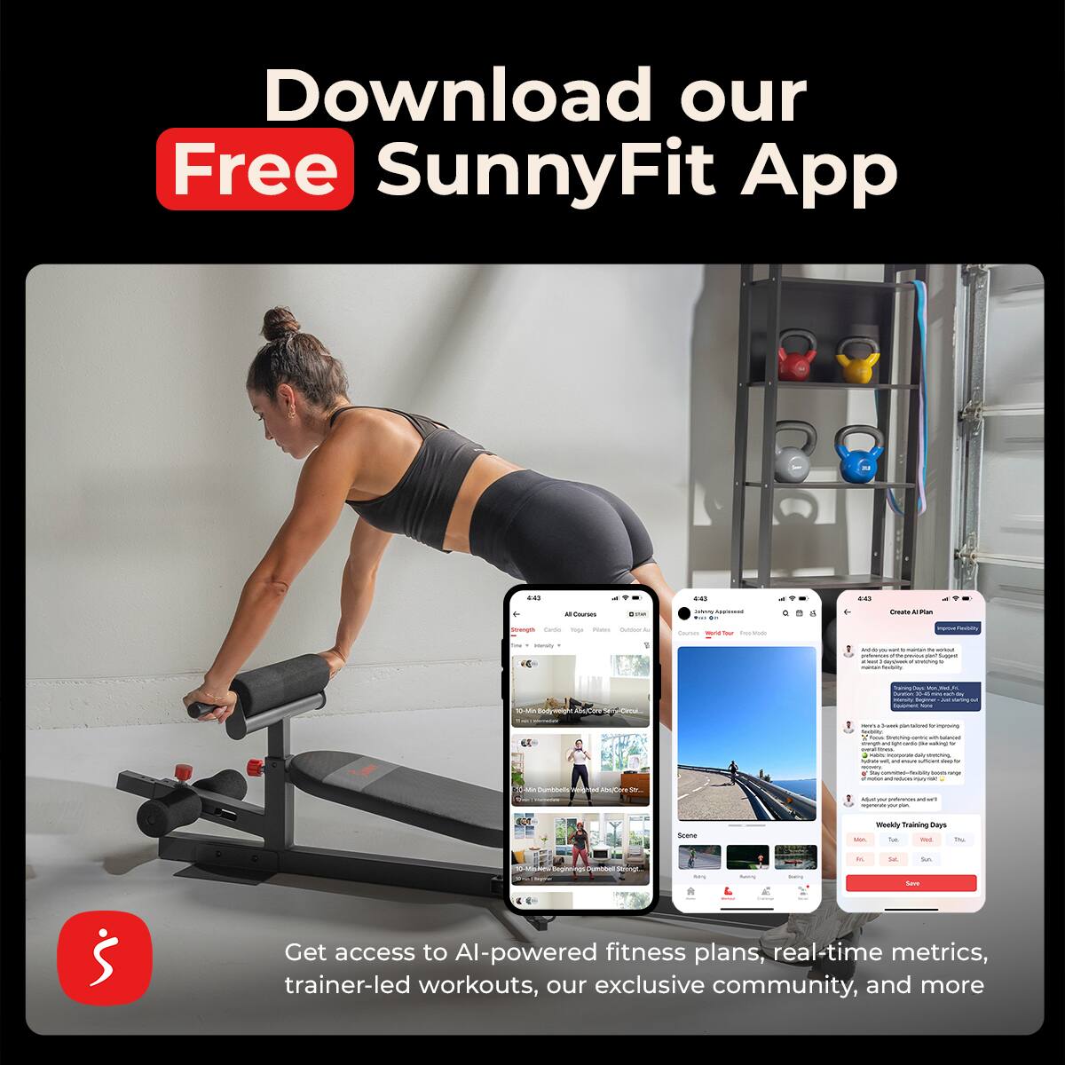 Download our Free SunnyFit App

Get access to AI-powered fitness plans, real-time metrics, trainer-led workouts, our exclusive community, and more