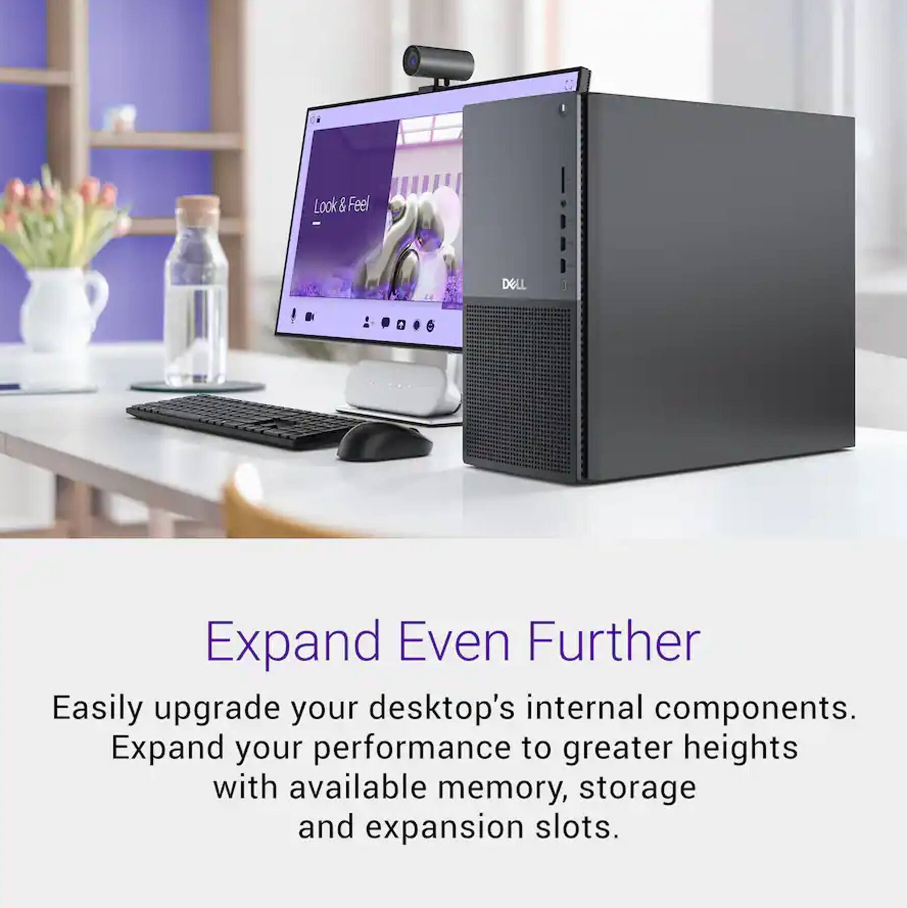 Look & Feel DELL

Expand Even Further

Easily upgrade your desktop's internal components. Expand your performance to greater heights with available memory, storage and expansion slots.
