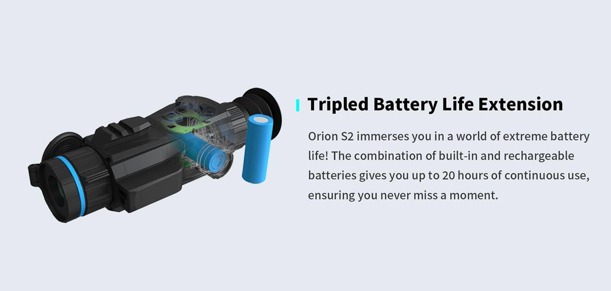 Tripled Battery Life Extension

Orion S2 immerses you in a world of extreme battery life! The combination of built-in and rechargeable batteries gives you up to 20 hours of continuous use, ensuring you never miss a moment.