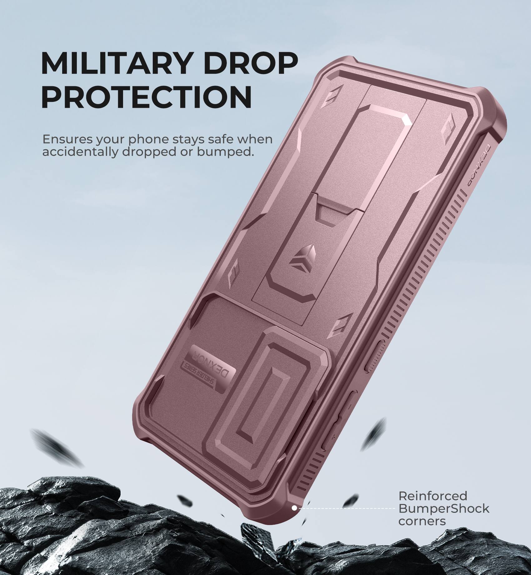 MILITARY DROP PROTECTION
Ensures your phone stays safe when accidentally dropped or bumped.
Nox0O 5ROS DEXNOR | 53 BHS 0
Reinforced BumperShock corners