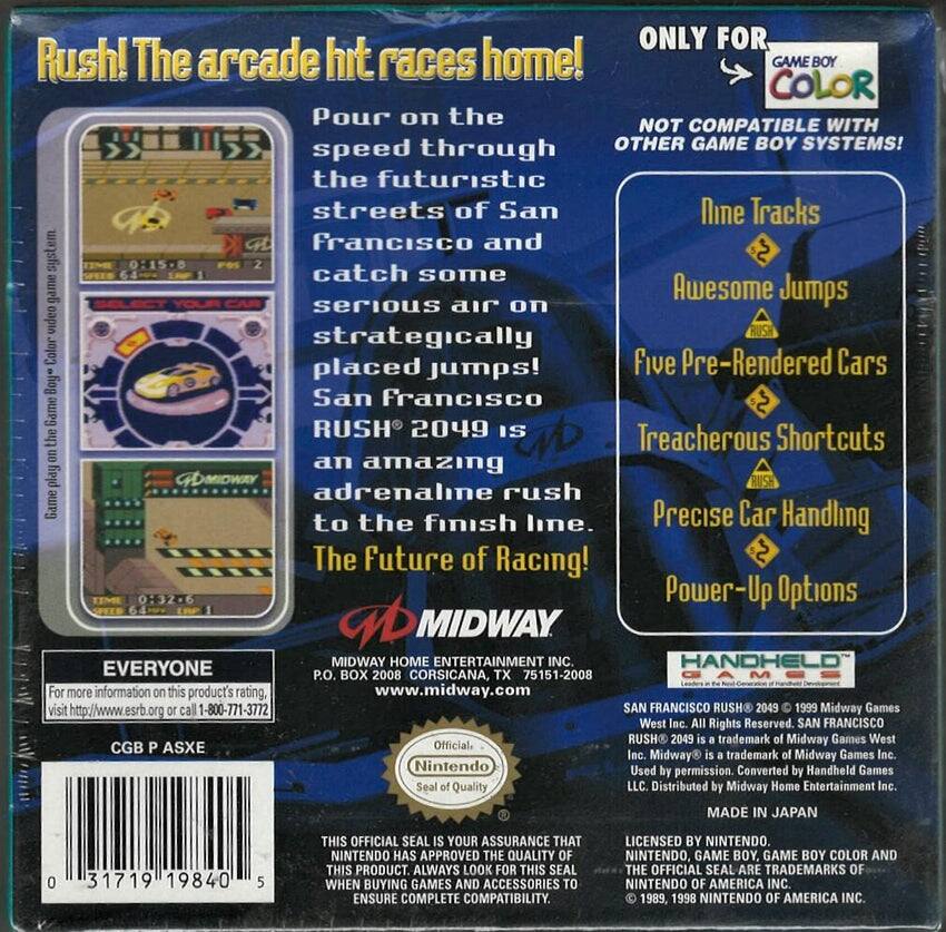 **Rush! The arcade hit races home!**

**ONLY FOR GAME BOY COLOR**  
NOT COMPATIBLE WITH OTHER GAME BOY SYSTEMS!

Pour on the speed through the futuristic streets of San Francisco and catch some serious air on strategically placed jumps! San Francisco Rush 2049 is an amazing adrenaline rush to the finish line. The Future of Racing!

- Nine Tracks
- Awesome Jumps
- Five Pre-Rendered Cars
- Treacherous Shortcuts
- Precise Car Handling
- Power-Up Options

**MIDWAY HOME ENTERTAINMENT INC.**  
P.O. BOX 2008  
CORSICANA, TX 75151-2008  
www.midway.com

**EVERYONE**  
For more information on this product's rating, visit http://www.esrb.org or call 1-800-771-3772

**CGB P ASXE**

**SAN FRANCISCO RUSH 2049**  
© 1999 Midway Games West Inc. All Rights Reserved.  
RUSH® 2049 is a trademark of Midway Games West Inc.  
Midway