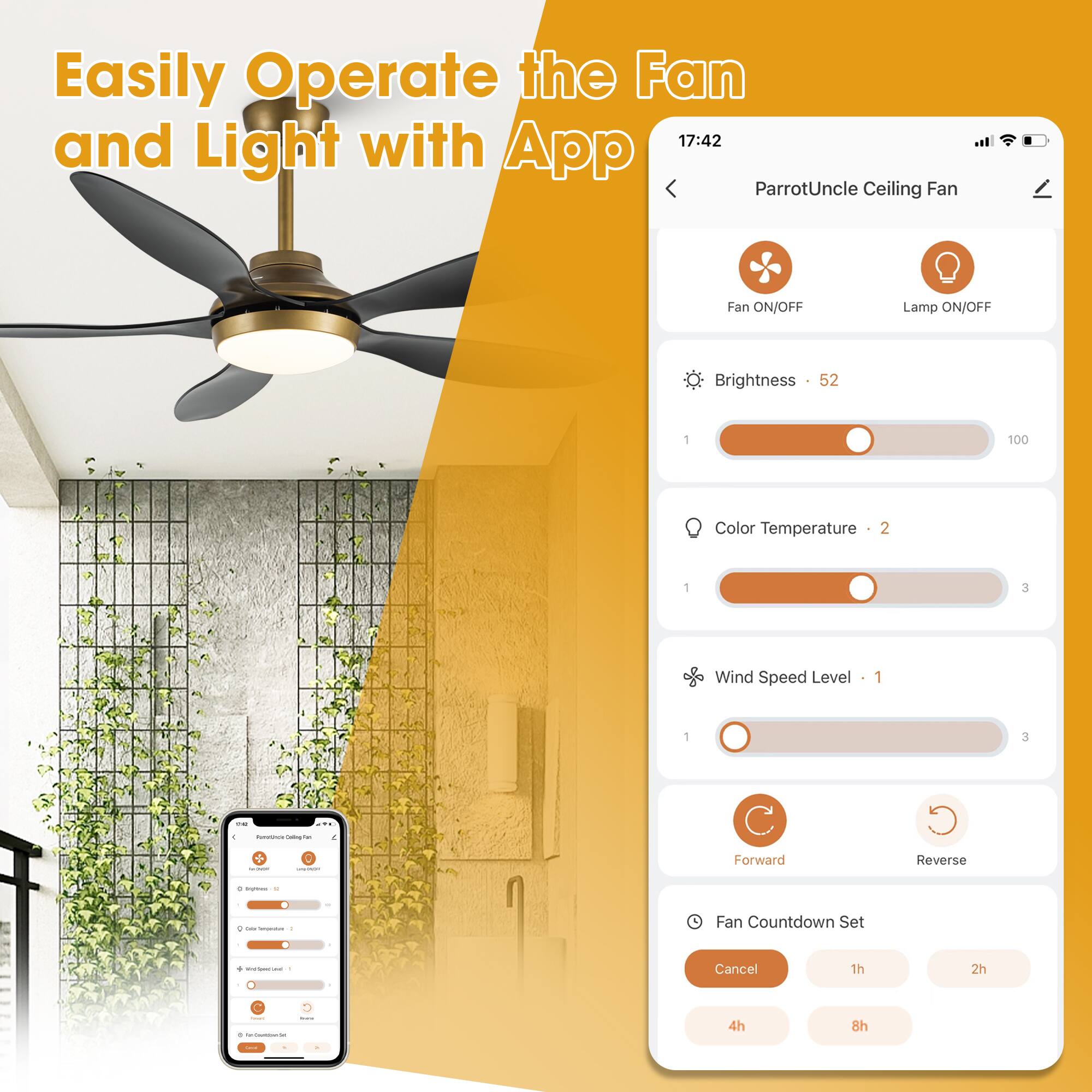 Easily Operate the Fan and Light with App

17:42

ParrotUncle Ceiling Fan

Fan ON/OFF Lamp ON/OFF

Brightness 52

Color Temperature 2

Wind Speed Level 1

Forward Reverse

Fan Countdown Set

Cancel 1h 2h 4h 8h