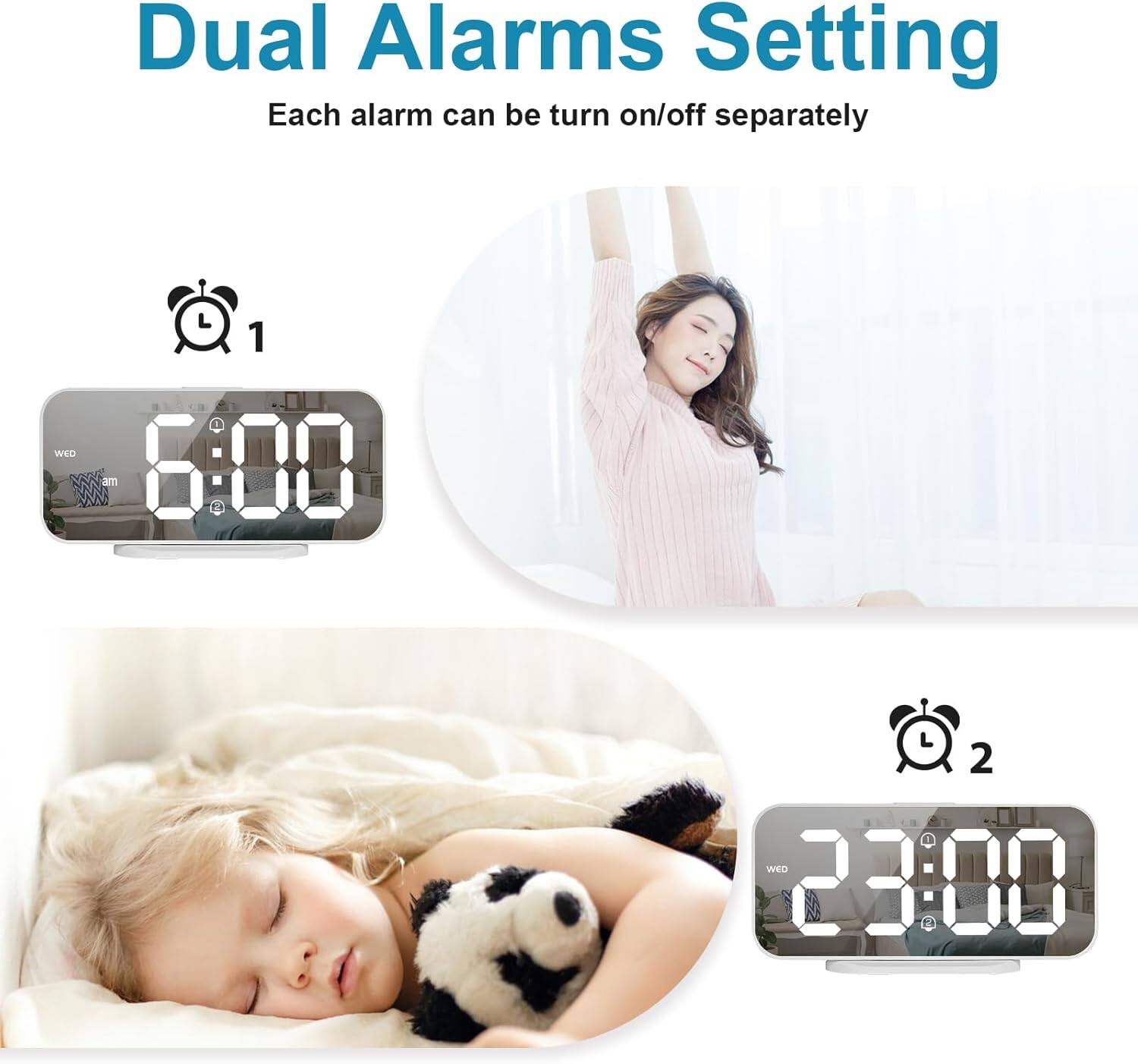 Dual Alarms Setting  
Each alarm can be turned on/off separately  

L 1  
WED 6:00 AM  

L 2  
WED 23:00