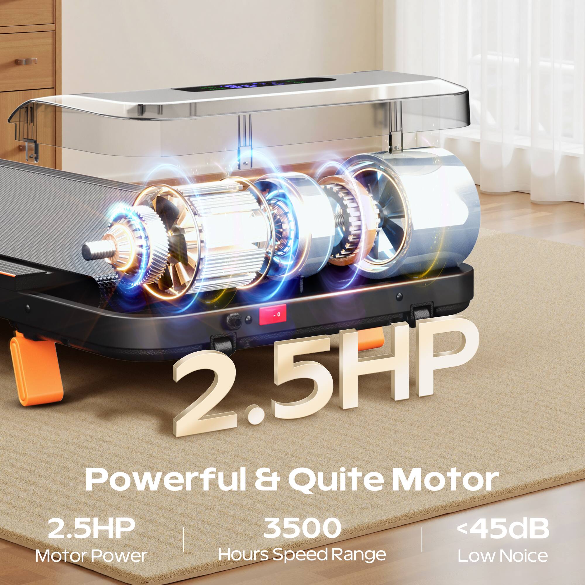 2.5HP  
Powerful & Quite Motor  

2.5HP  
Motor Power  

3500  
Hours Speed Range  

<45dB  
Low Noise