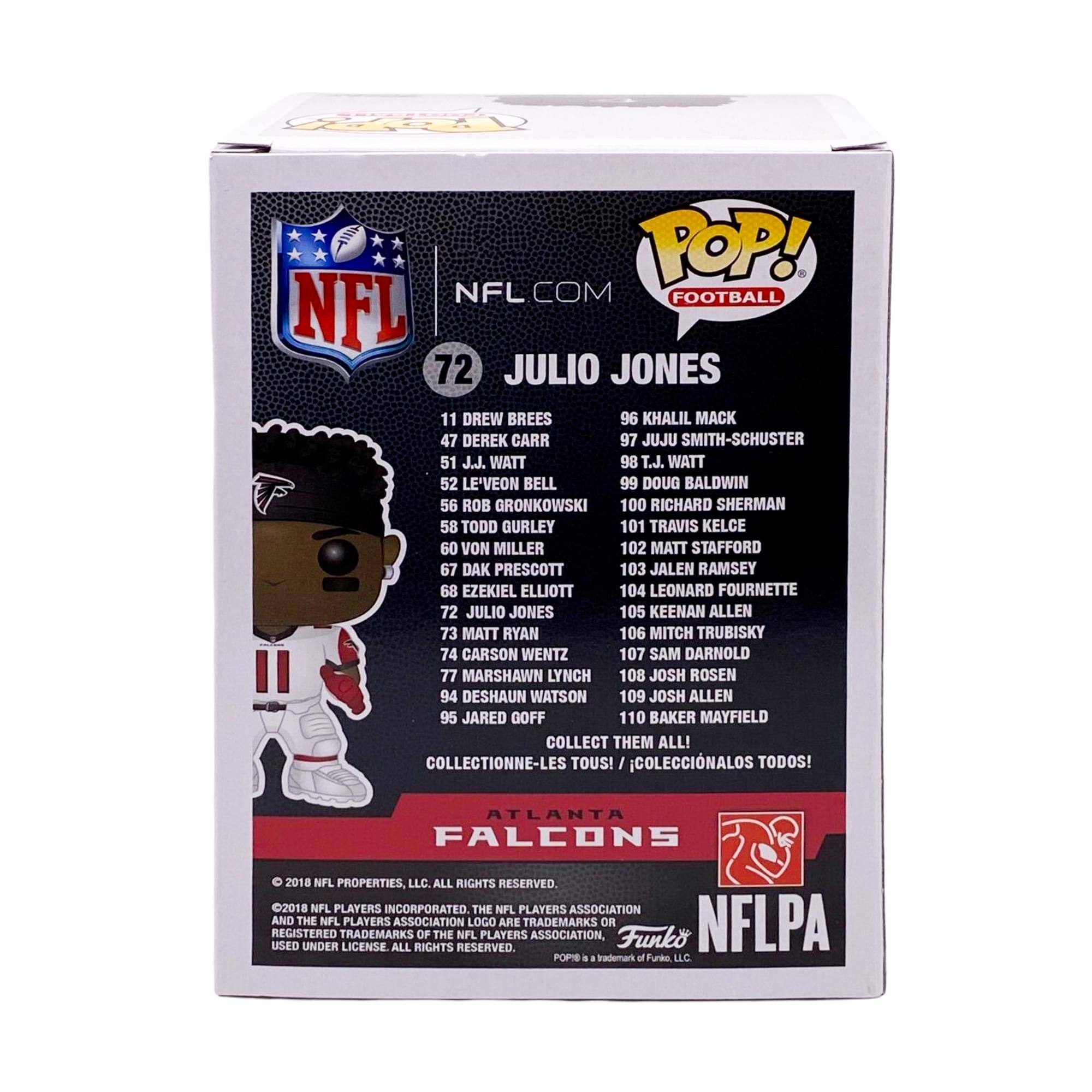 **POP! NFL COM FOOTBALL**

**72 JULIO JONES**

**11 DREW BREES**  
**47 DEREK CARR**  
**51 J.J. WATT**  
**52 LE'VEON BELL**  
**56 ROB GRONKOWSKI**  
**58 TODD GURLEY**  
**60 TRAVIS KELCE**  
**67 DAK PRESCOTT**  
**72 JULIO JONES**  
**96 KHALIL MACK**  
**97 JUJU SMITH-SCHUSTER**  
**98 T.J. WATT**  
**99 DOUG BALDWIN**  
**100 RICHARD SHERMAN**  
**101 TRAVIS KELCE**  
**102 MATT STAFFORD**  
**103 JALEN RAMSEY**  
**104 LEONARD FOURNETTE**  
**105 KEENAN ALLEN**  
**106 MITCH TRUBISKY**  
**107 SAM DARNOLD**  
**108 JOSH ROSEN**  
**109