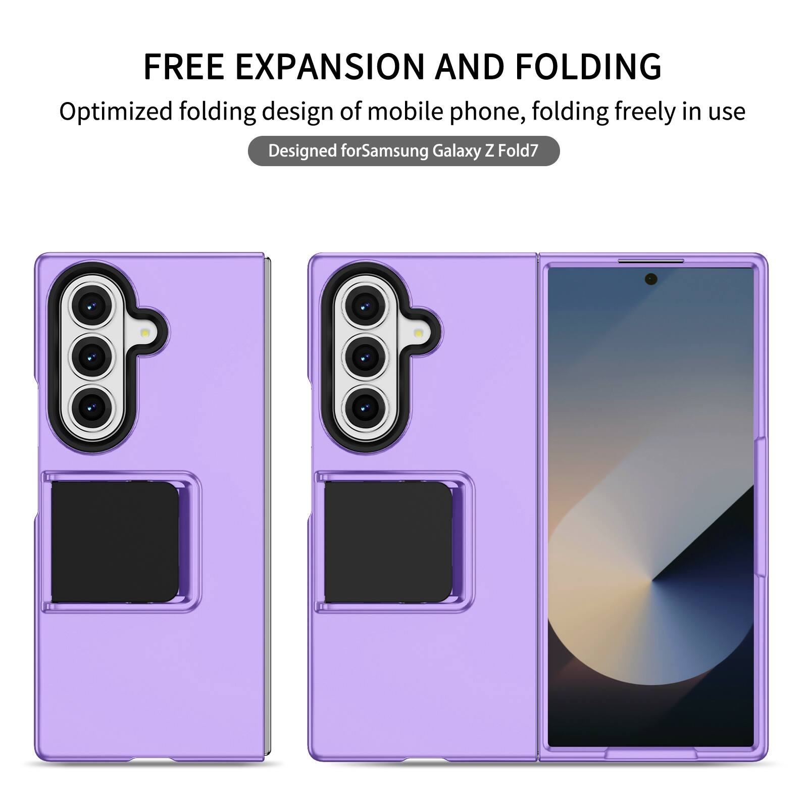 FREE EXPANSION AND FOLDING  
Optimized folding design of mobile phone, folding freely in use  
Designed for Samsung Galaxy Z Fold7