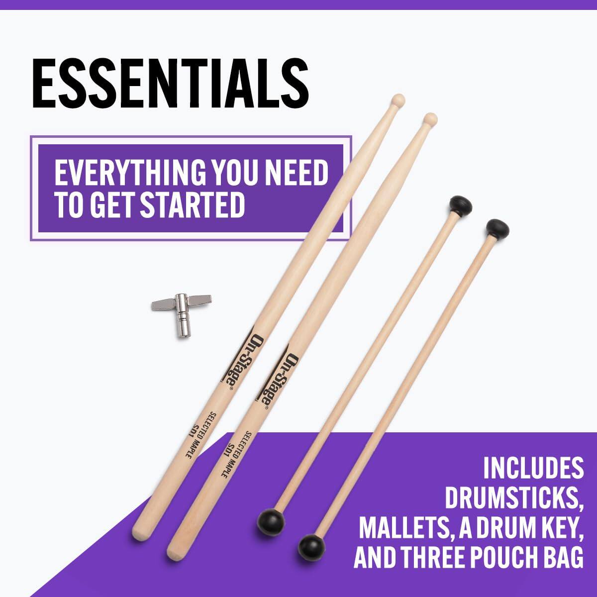 ESSENTIALS  
EVERYTHING YOU NEED TO GET STARTED  

On-Stage Stage On SD1 SELECTED MAPLE S1 SELECTED MAPLE  

INCLUDES DRUMSTICKS, MALLETS, A DRUM KEY, AND THREE POUCH BAG