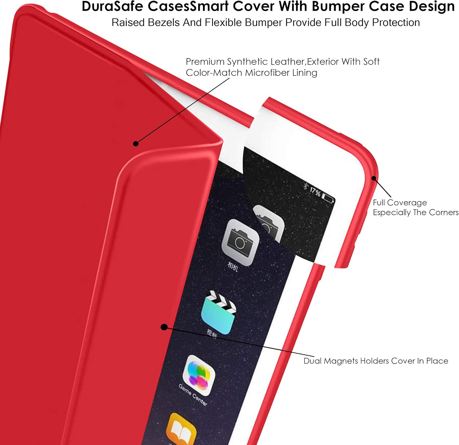 DuraSafe Cases Smart Cover With Bumper Case Design Raised Bezels And Flexible Bumper Provide Full Body Protection

Premium Synthetic Leather, Exterior With Soft Color-Match Microfiber Lining

17%
Full Coverage Especially The Corners

Dual Magnets Holders Cover In Place

Game Center