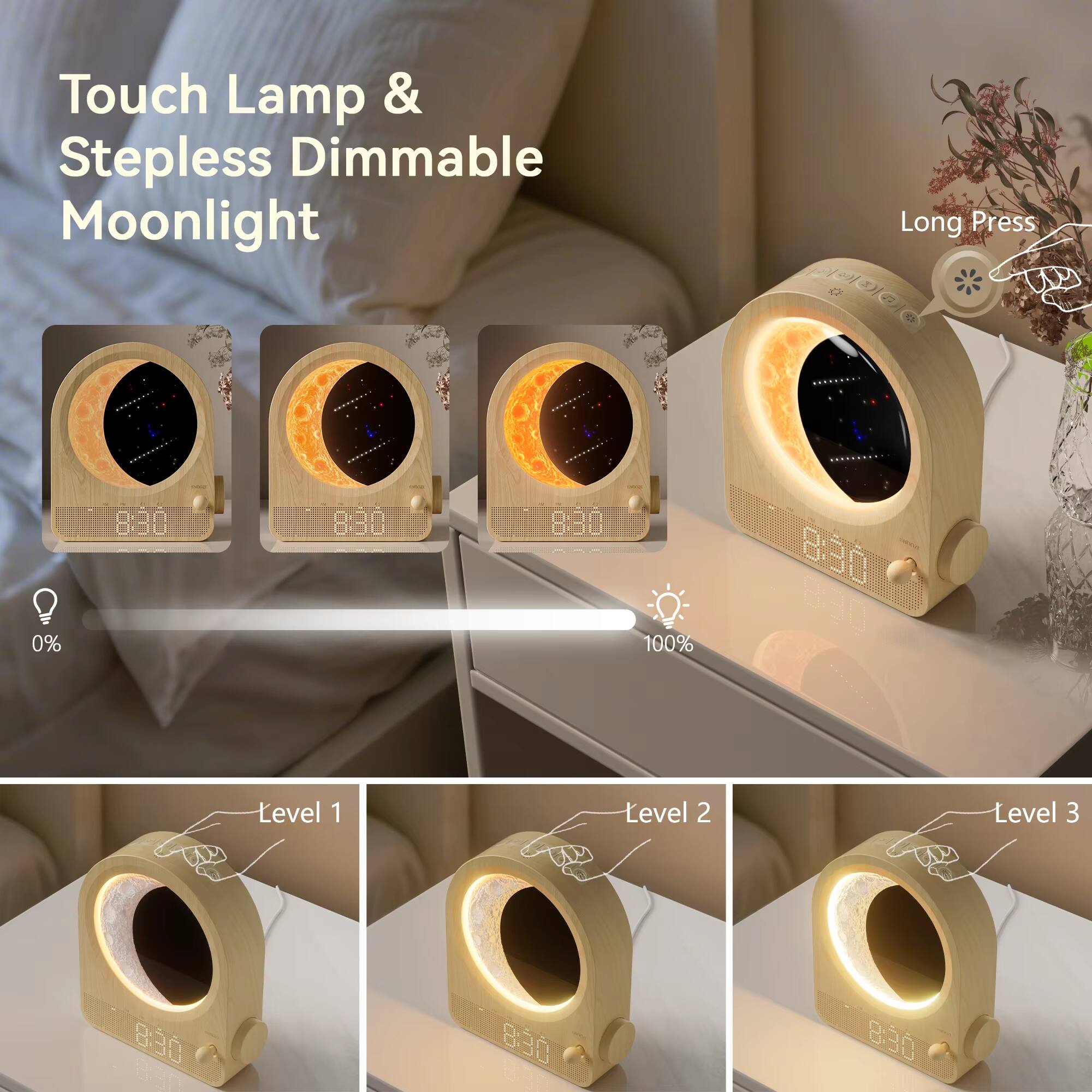 Touch Lamp & Stepless Dimmable Moonlight

Long Press

0% 8:30 8:30 8:30 100% 8:30

Level 1 8:30

Level 2 8:30

Level 3 8:30