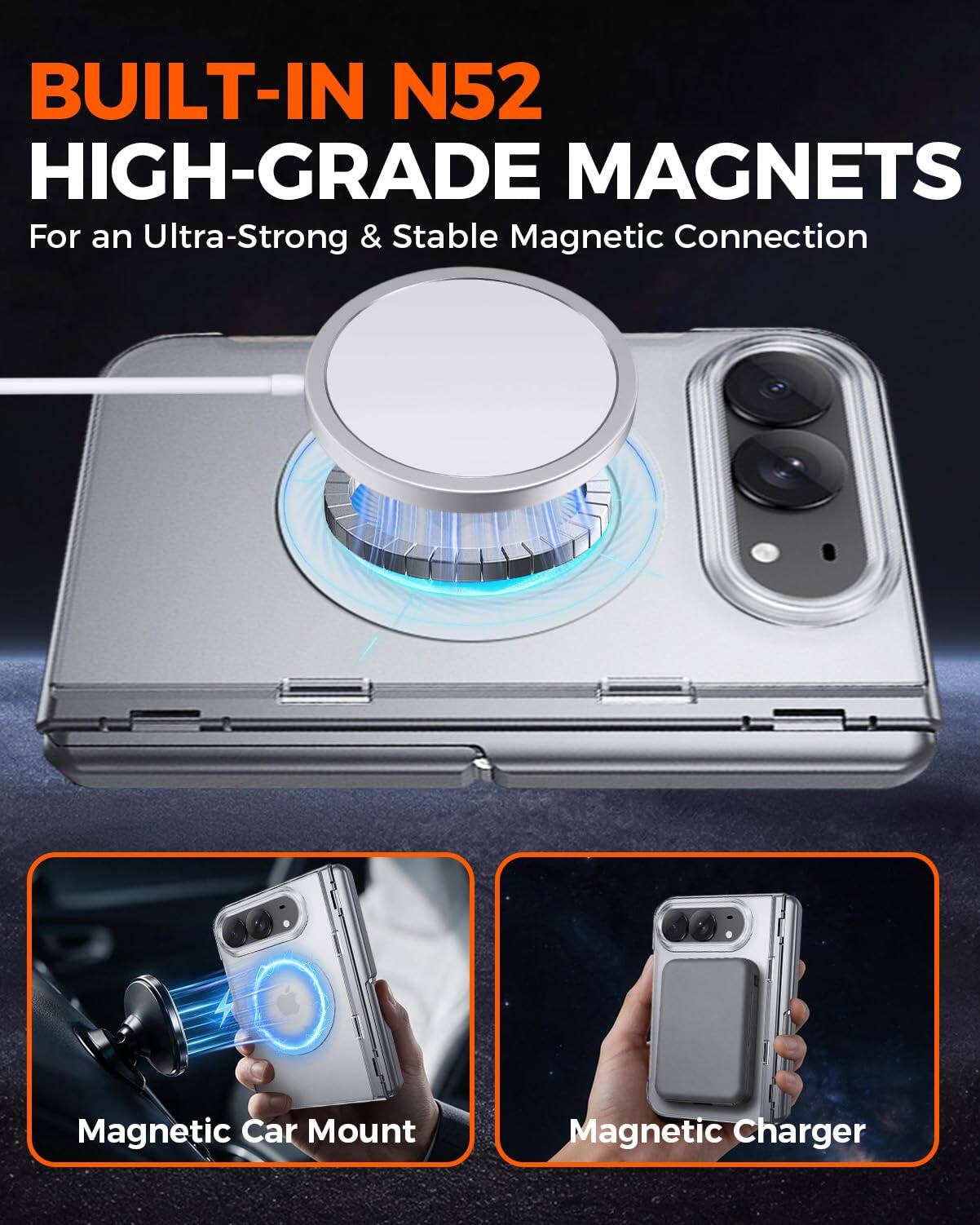 BUILT-IN N52 HIGH-GRADE MAGNETS  
For an Ultra-Strong & Stable Magnetic Connection

Magnetic Car Mount  
Magnetic Charger