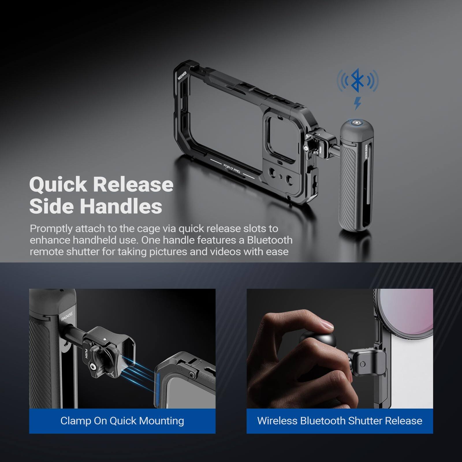 Quick Release Side Handles

Promptly attach to the cage via quick release slots to enhance handheld use. One handle features a Bluetooth remote shutter for taking pictures and videos with ease.

Clamp On Quick Mounting

Wireless Bluetooth Shutter Release