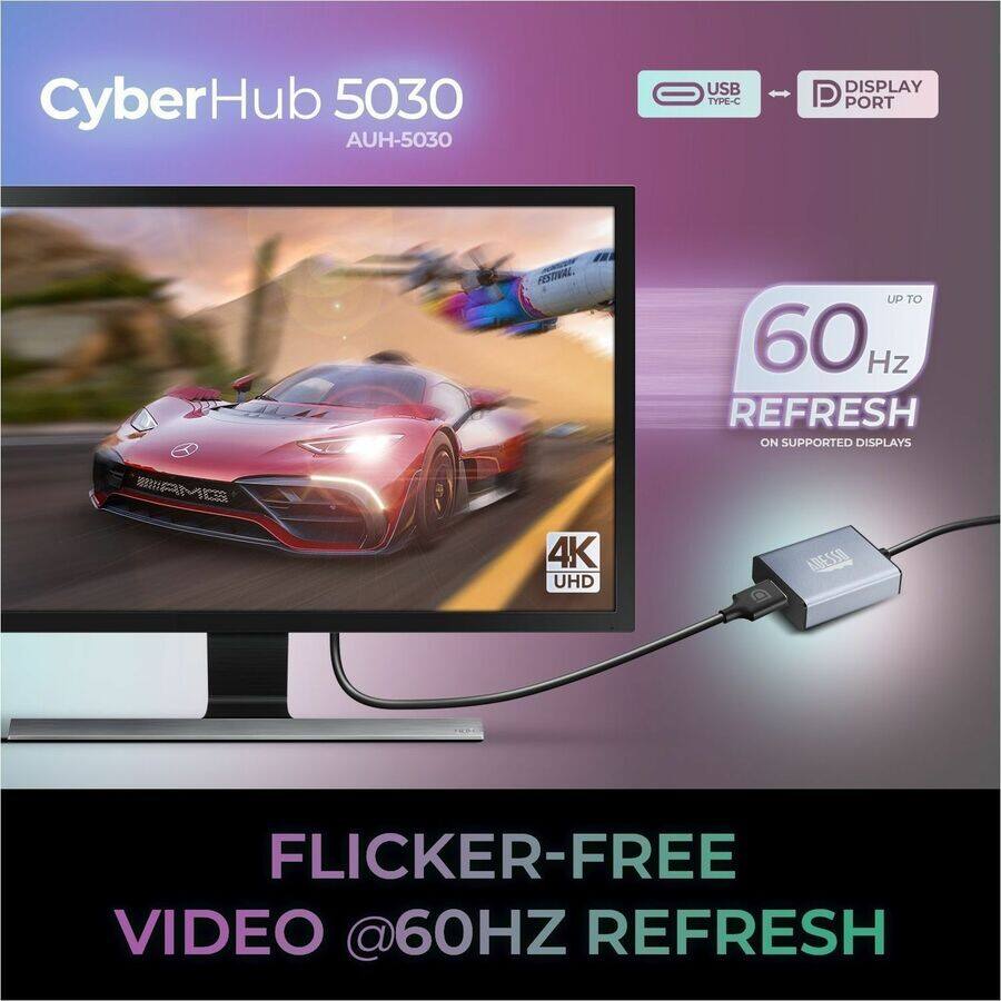 CyberHub 5030 AUH-5030 - USB TYPE-C DISPLAY P PORT  
FESTIVAL UP TO 60Hz REFRESH ON SUPPORTED DISPLAYS  
4K UHD  
Flicker-Free Video @60Hz Refresh