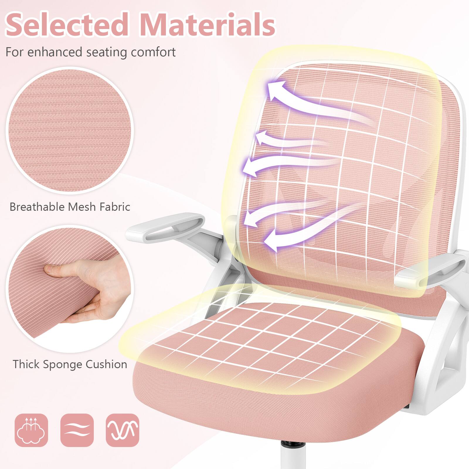 Selected Materials  
For enhanced seating comfort  

Breathable Mesh Fabric  
Thick Sponge Cushion