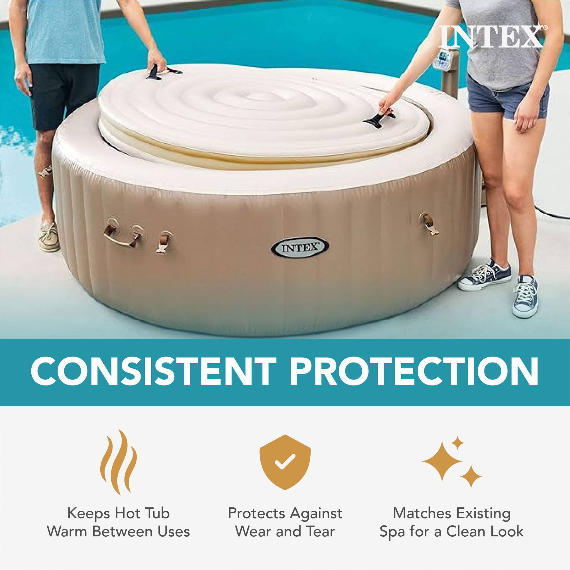 INTEX  
CONSISTENT PROTECTION  
Keeps Hot Tub Warm Between Uses  
Protects Against Wear and Tear  
Matches Existing Spa for a Clean Look