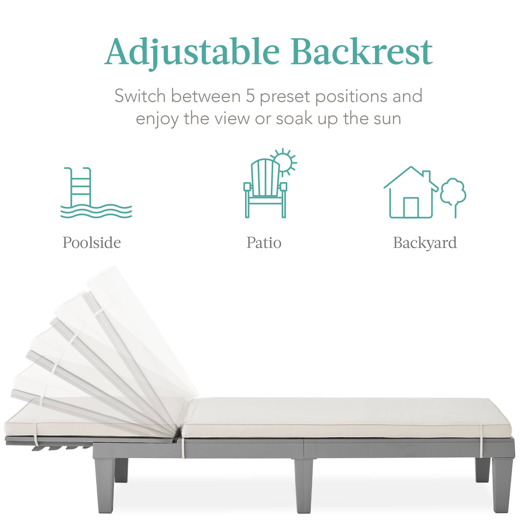 Adjustable Backrest

Switch between 5 preset positions and enjoy the view or soak up the sun

Poolside  
Patio  
Backyard