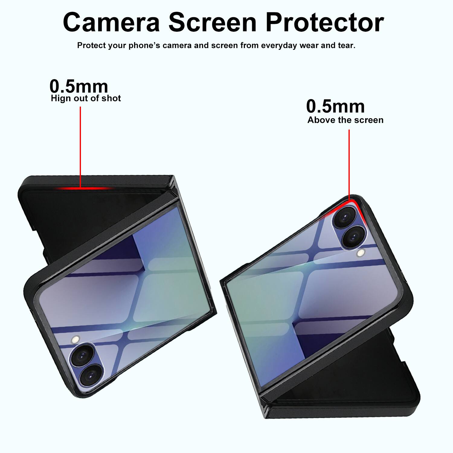 Camera Screen Protector  
Protect your phone's camera and screen from everyday wear and tear.  

0.5mm  
Hign out of shot  

0.5mm  
Above the screen