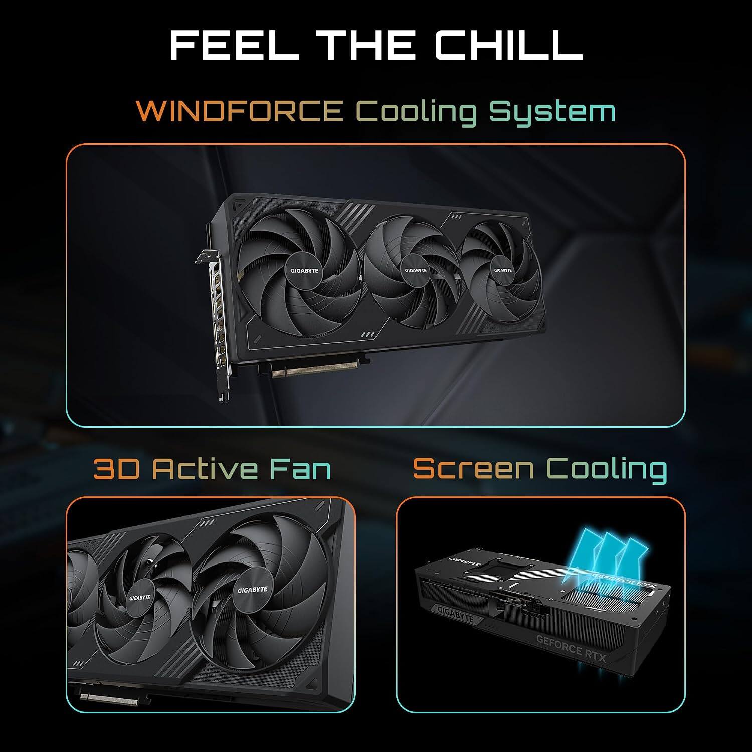 FEEL THE CHILL  
WINDFORCE Cooling System  
3D Active Fan  
Screen Cooling  
GIGABYTE GEFORCE RTX