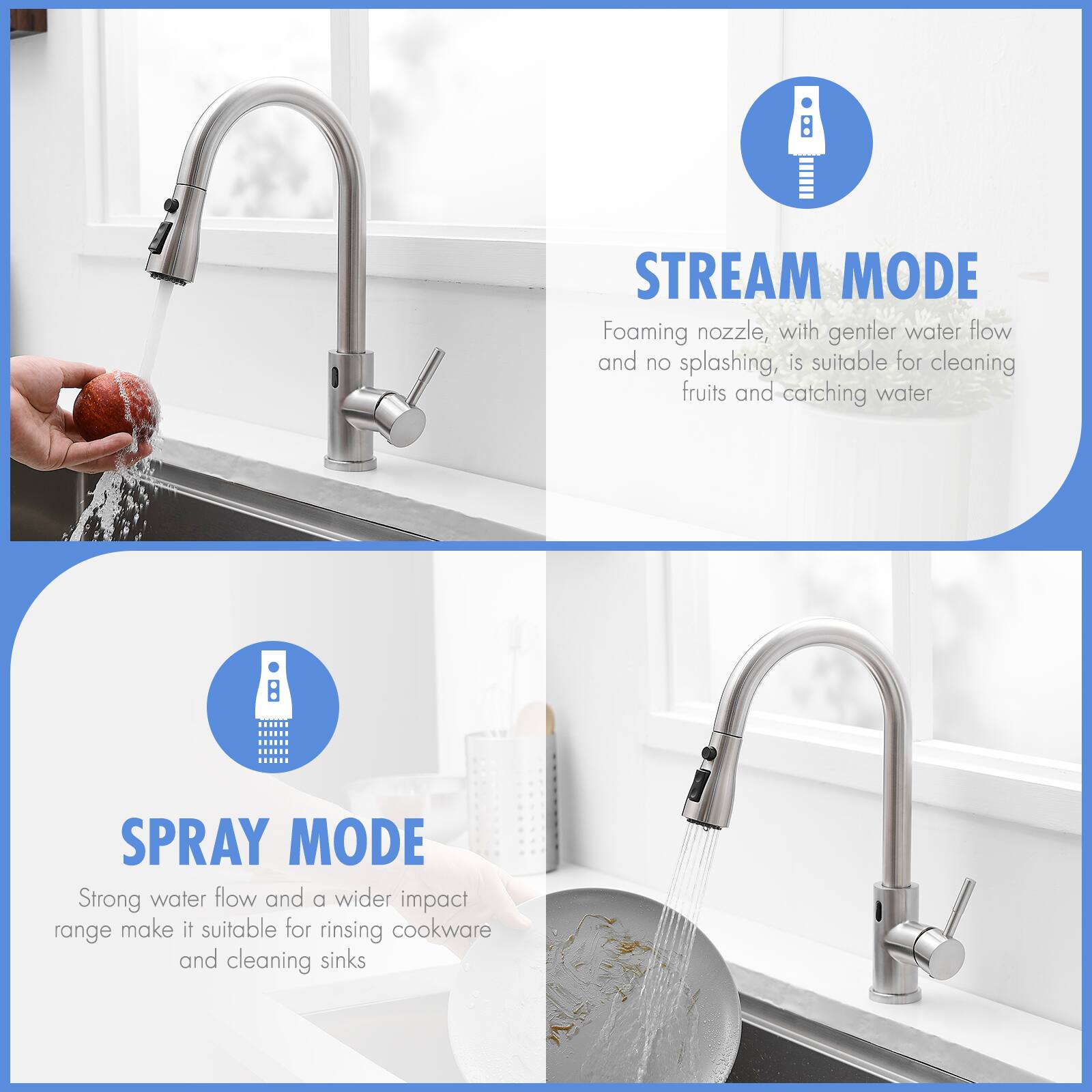 **STREAM MODE**  
Foaming nozzle, with gentler water flow and no splashing, is suitable for cleaning fruits and catching water.

**SPRAY MODE**  
Strong water flow and a wider impact range make it suitable for rinsing cookware and cleaning sinks.