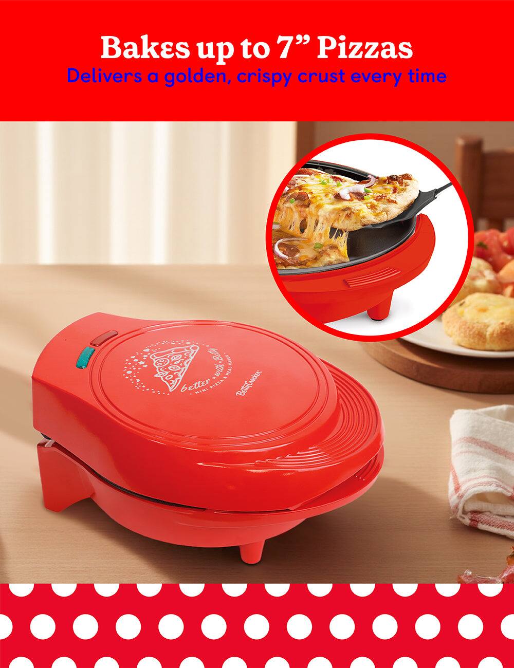 Bakes up to 7" Pizzas  
Delivers a golden, crispy crust every time