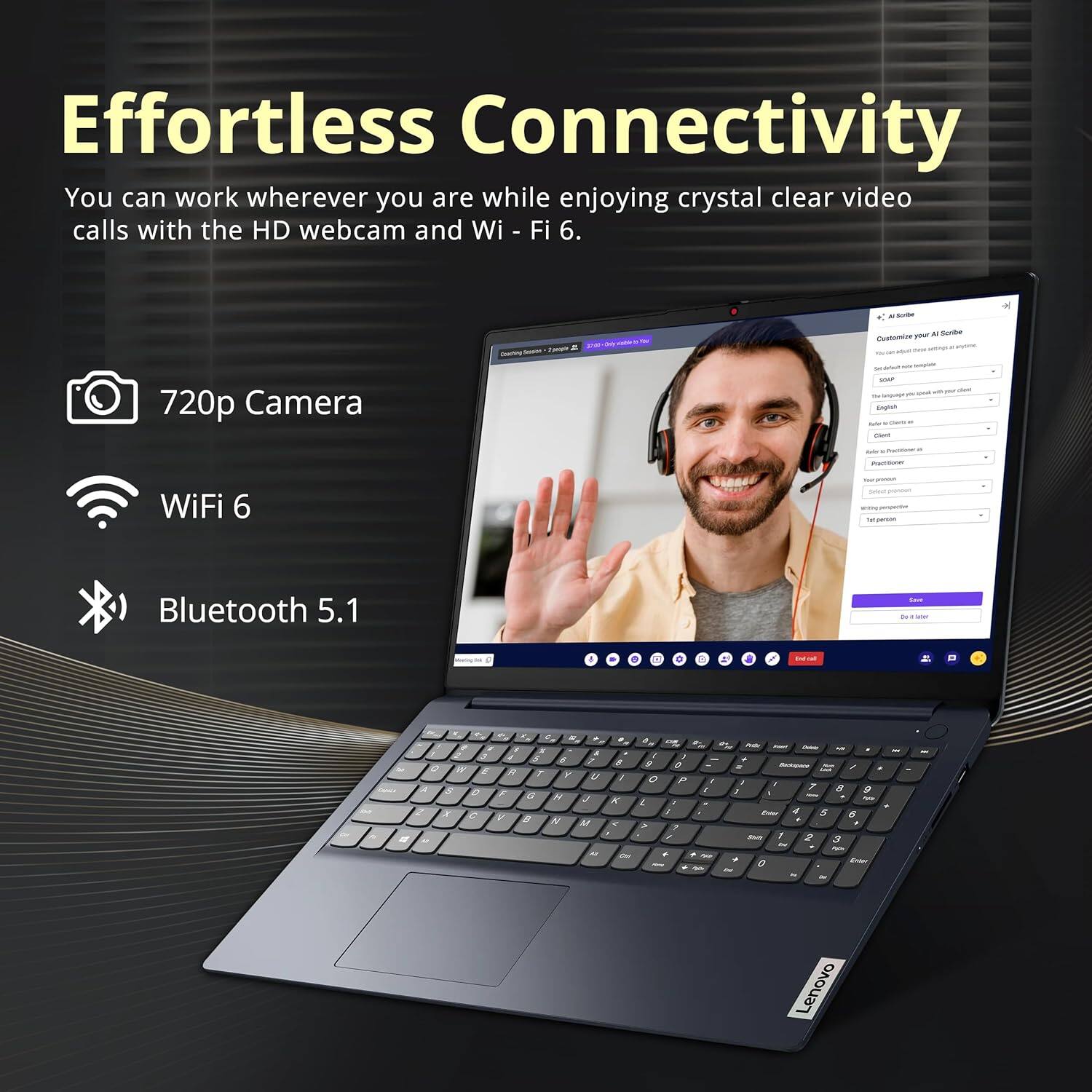 Effortless Connectivity

You can work wherever you are while enjoying crystal clear video calls with the HD webcam and Wi-Fi 6.

- 720p Camera
- WiFi 6
- Bluetooth 5.1