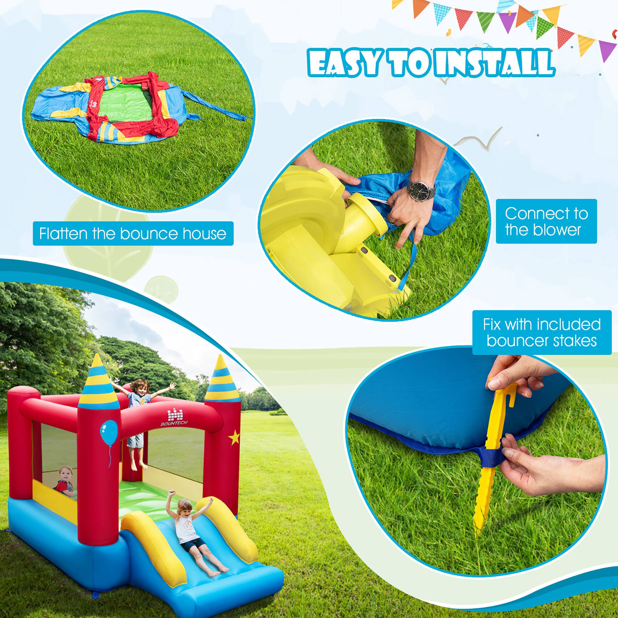 EASY TO INSTALL

1. Flatten the bounce house
2. Connect to the blower
3. Fix with included bouncer stakes