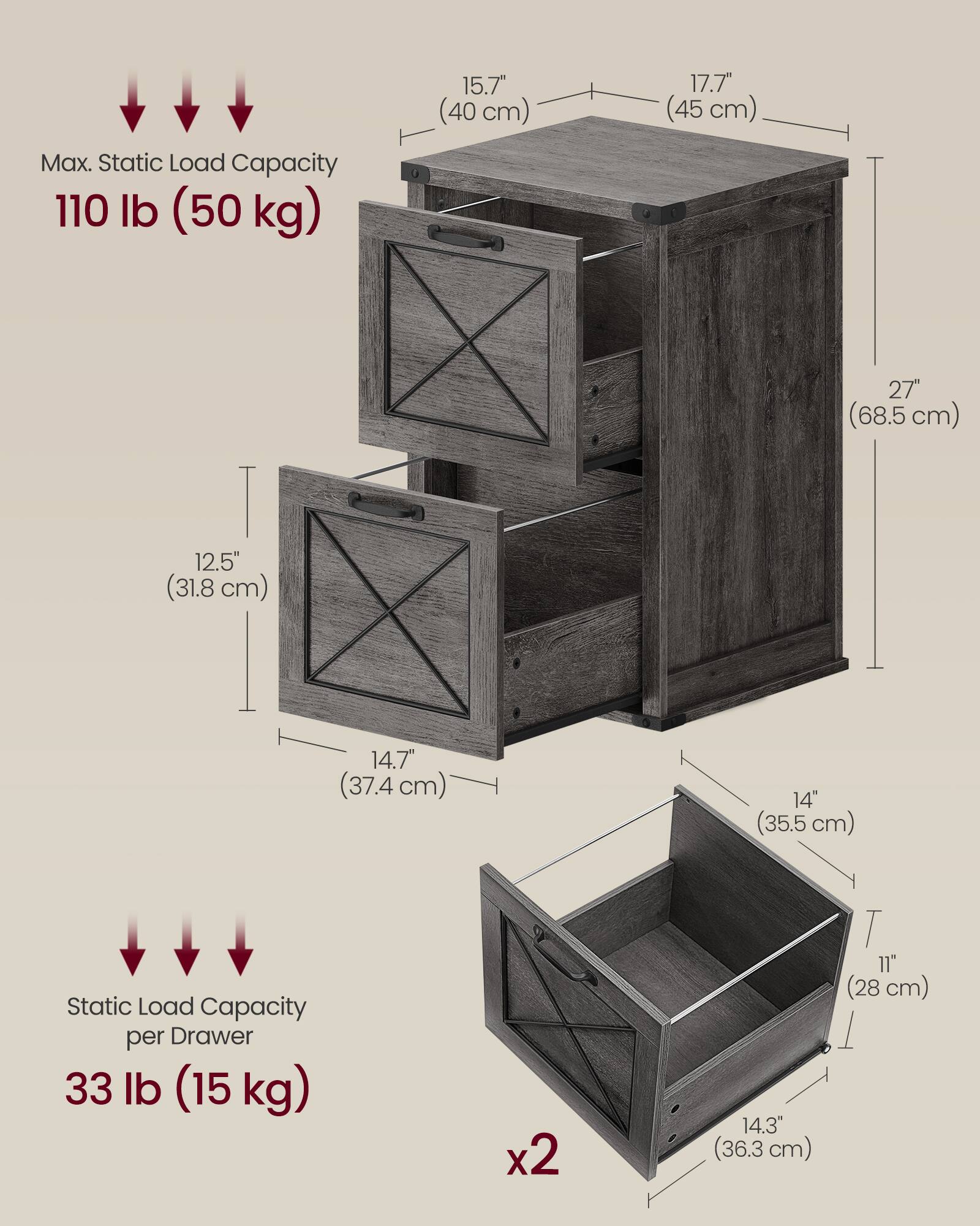 Max. Static Load Capacity: 110 lb (50 kg)

- 15.7" (40 cm)
- 17.7" (45 cm)
- 27" (68.5 cm)
- 12.5" (31.8 cm)
- 14.7" (37.4 cm)
- 14" (35.5 cm)

Static Load Capacity per Drawer: 33 lb (15 kg) x2

- 14.3" (36.3 cm)
- 11" (28 cm)