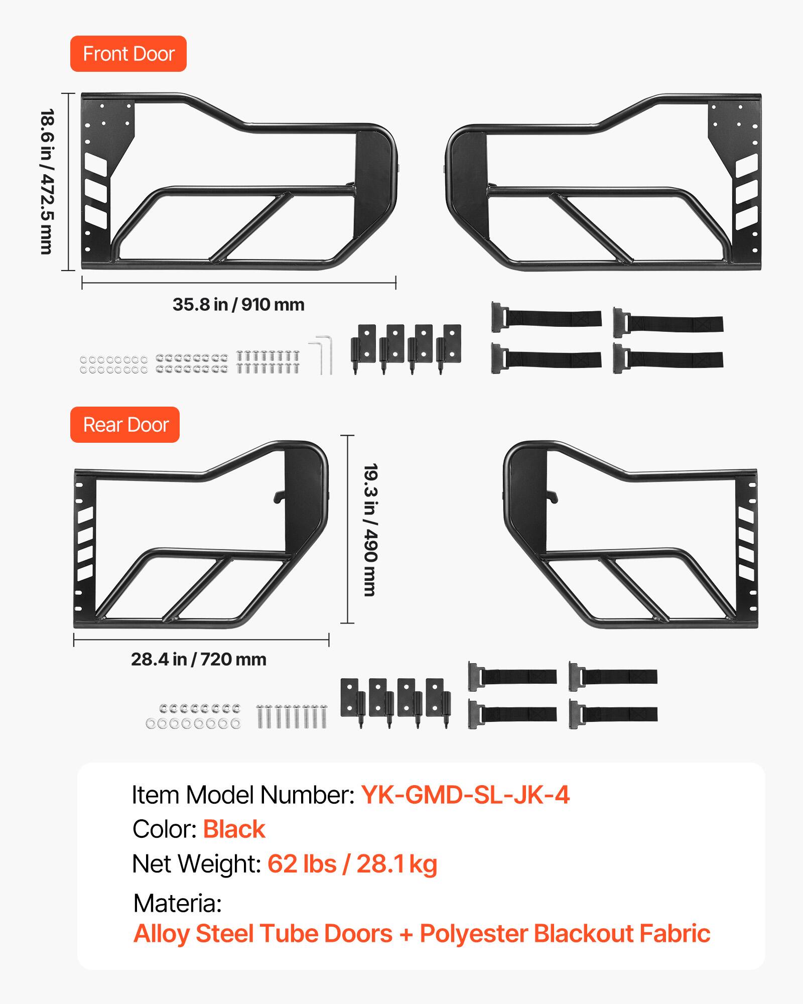 Front Door  
18.6 in / 472.5 mm  
35.8 in / 910 mm  

Rear Door  
19.3 in / 490 mm  
28.4 in / 720 mm  

Item Model Number: YK-GMD-SL-JK-4  
Color: Black  
Net Weight: 62 lbs / 28.1 kg  
Material: Alloy Steel Tube Doors + Polyester Blackout Fabric