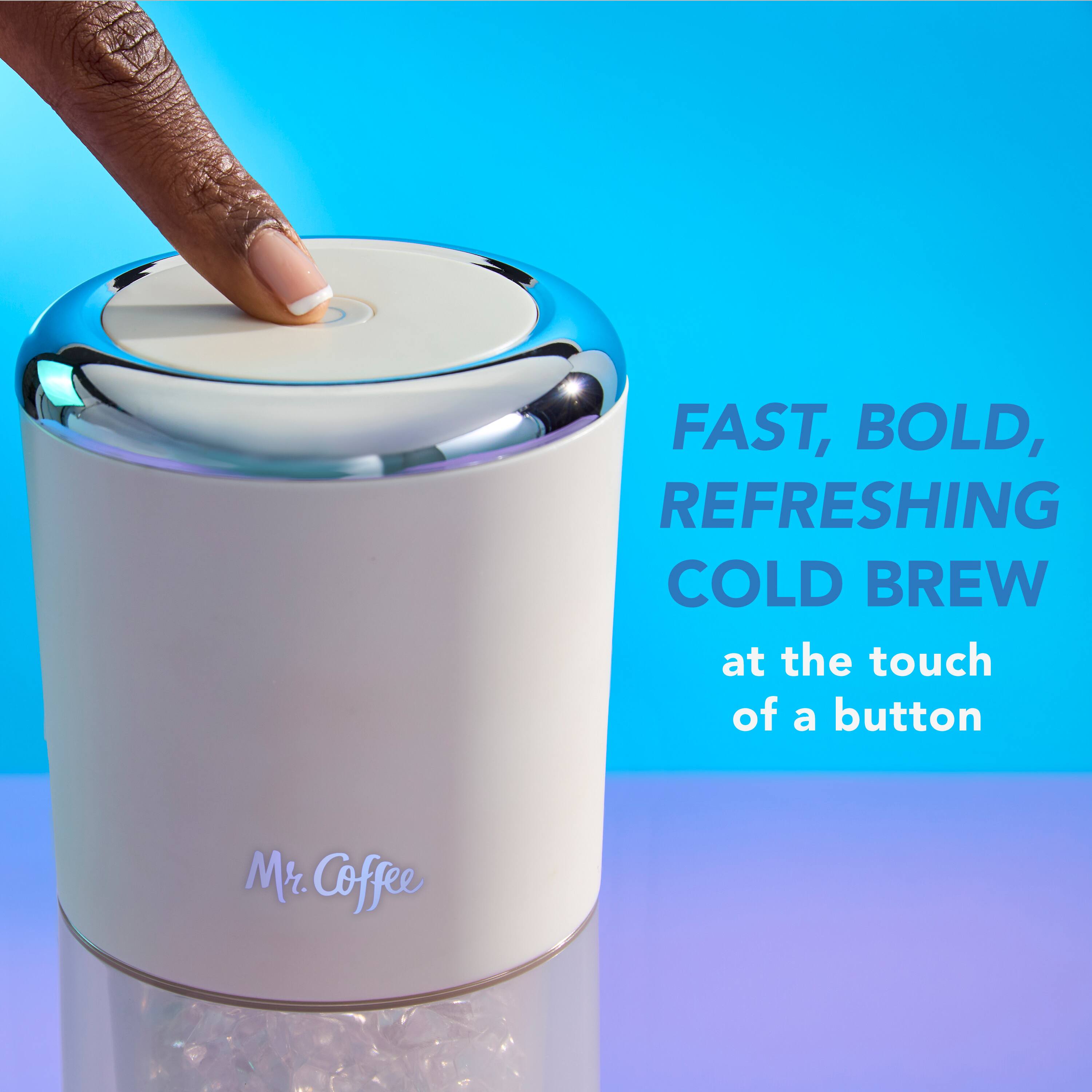 FAST, BOLD, REFRESHING COLD BREW at the touch of a button  
Mr. Coffee