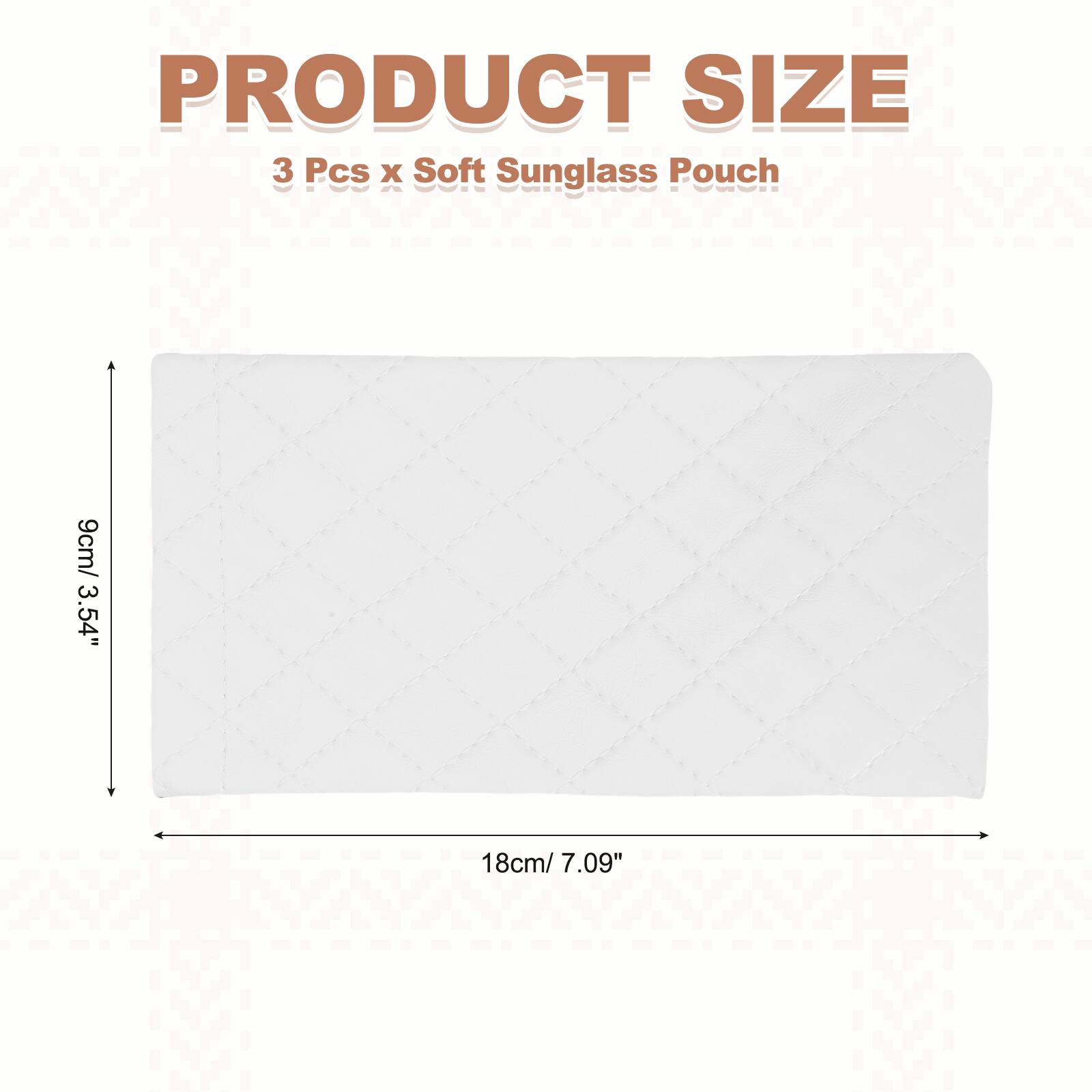 PRODUCT SIZE  
3 Pcs x Soft Sunglass Pouch  
9cm/ 3.54" x 18cm/ 7.09"