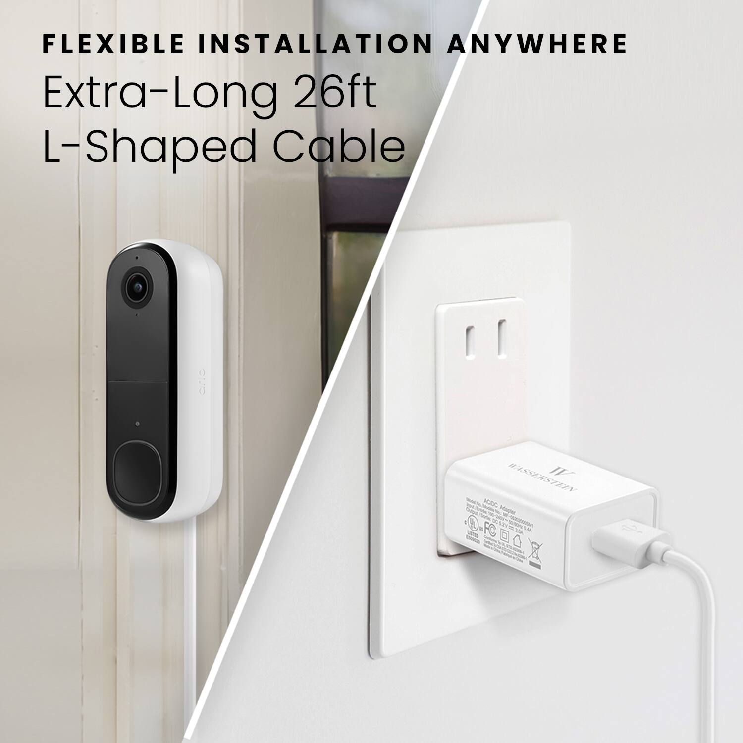 FLEXIBLE INSTALLATION ANYWHERE Extra-Long 26ft L-Shaped Cable.