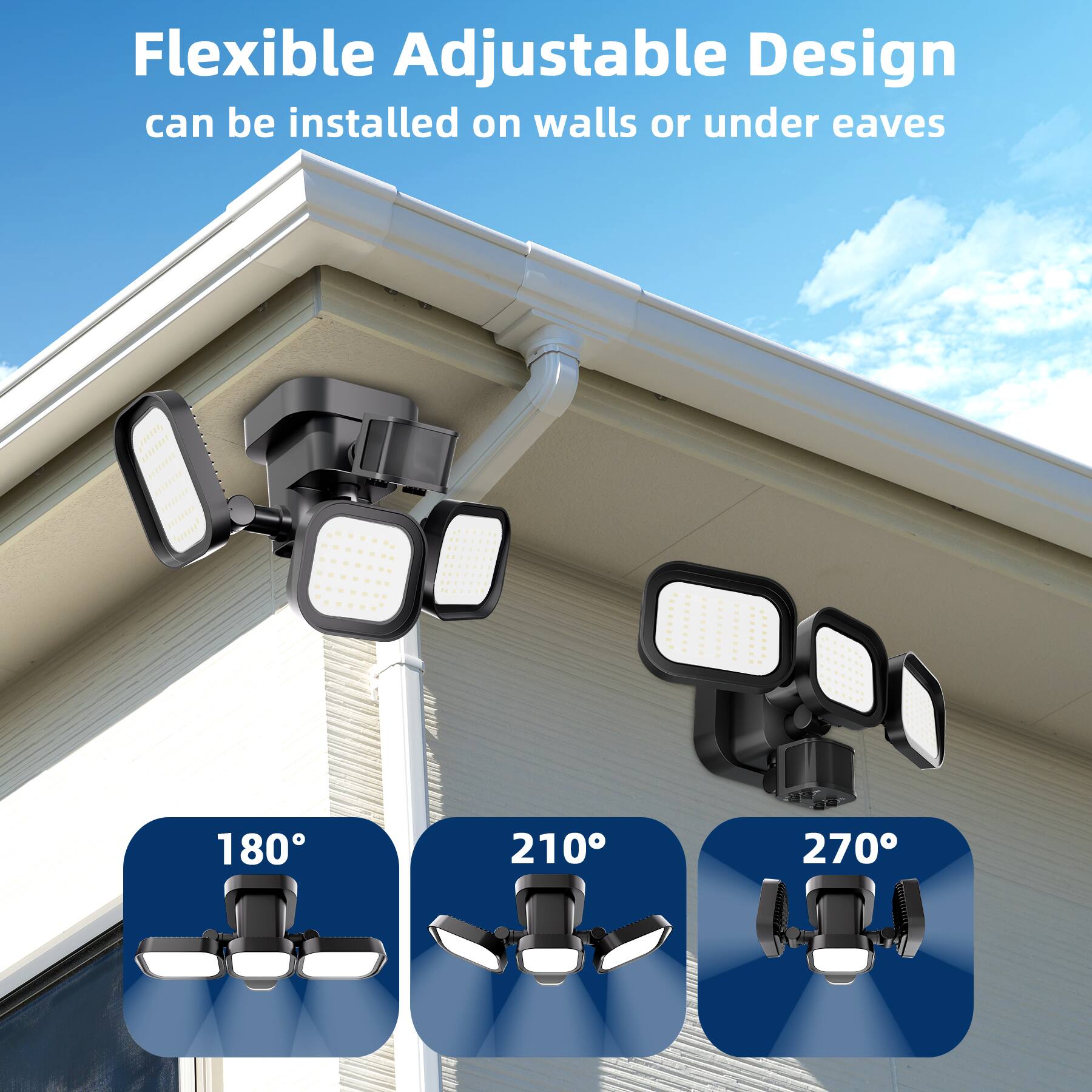 Flexible Adjustable Design can be installed on walls or under eaves

180°
210°
270°