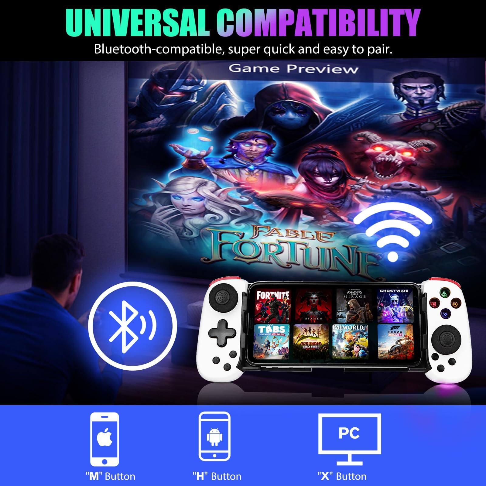 **UNIVERSAL COMPATIBILITY**  
Bluetooth-compatible, super quick and easy to pair.

**Game Preview**

- "M" Button
- "H" Button
- "X" Button

**FABLE FORTUNE**

- FORTNITE
- TABS
- ALWORLD
- GHOSTWIRE
- FORZA