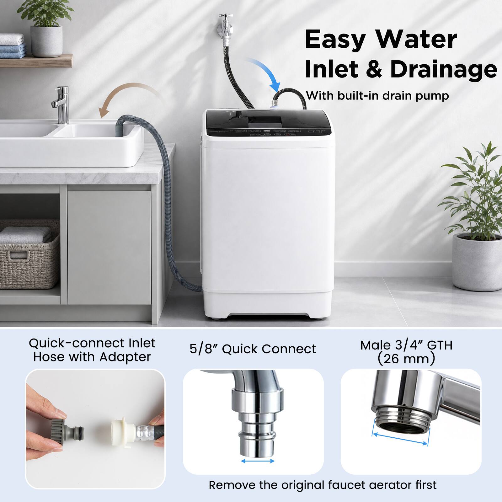 Easy Water Inlet & Drainage With built-in drain pump Quick-connect Inlet Hose with Adapter 5/8" Quick Connect Male 3/4" GTH (26 mm) Remove the original faucet aerator first