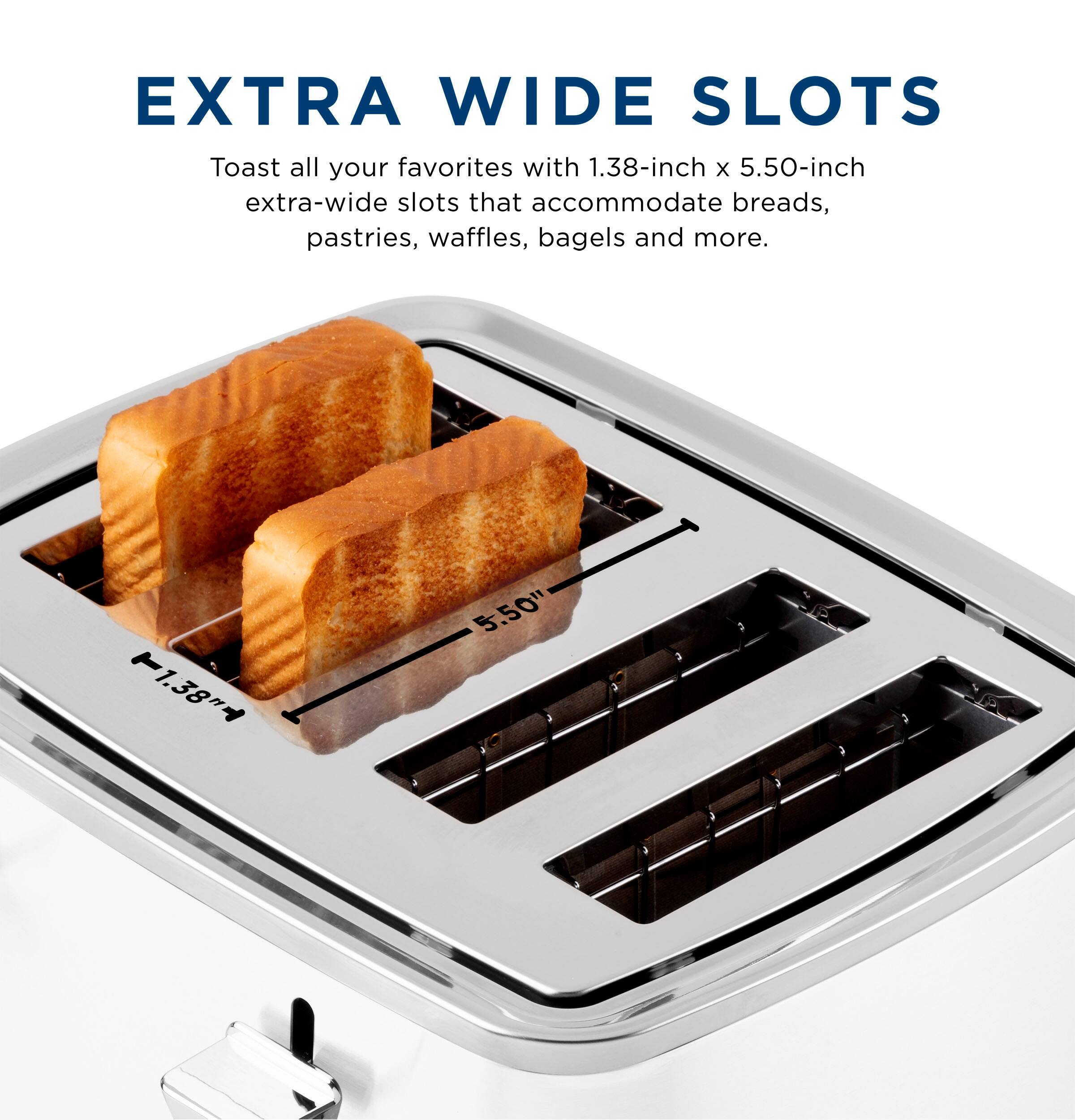 EXTRA WIDE SLOTS

Toast all your favorites with 1.38-inch x 5.50-inch extra-wide slots that accommodate breads, pastries, waffles, bagels and more.