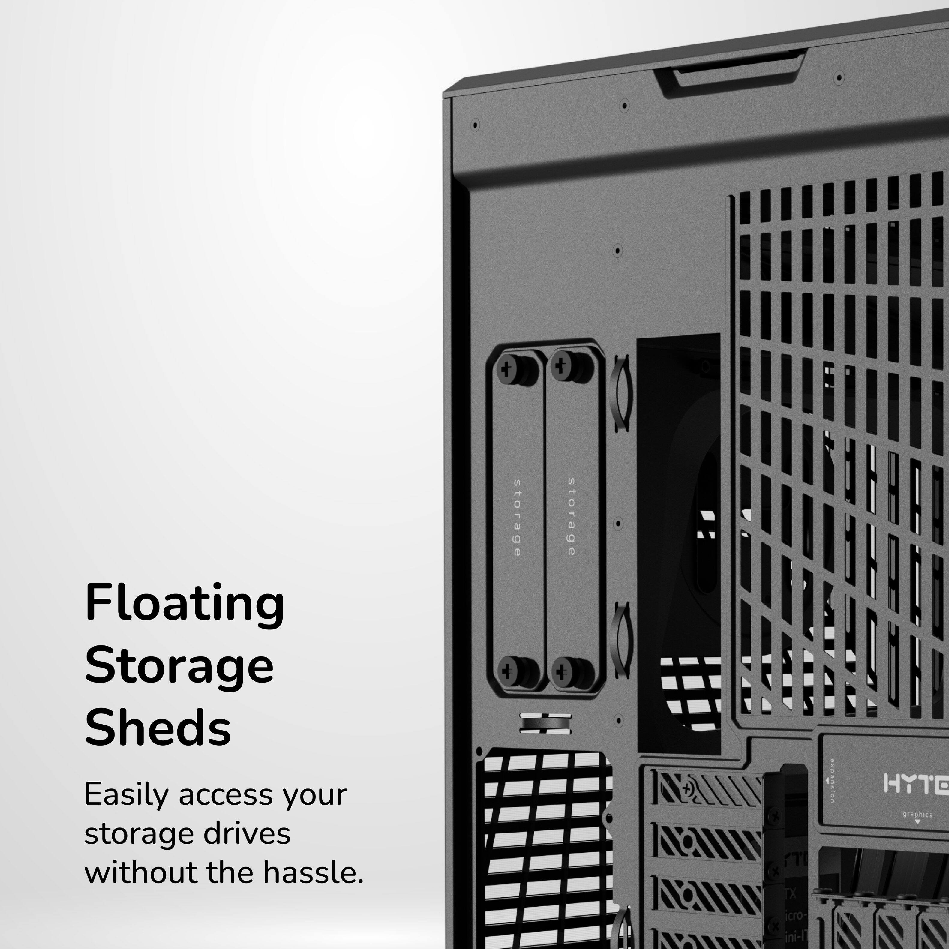 Floating Storage Sheds  
Easily access your storage drives without the hassle.  
D610ta storage  
HYTE graphics