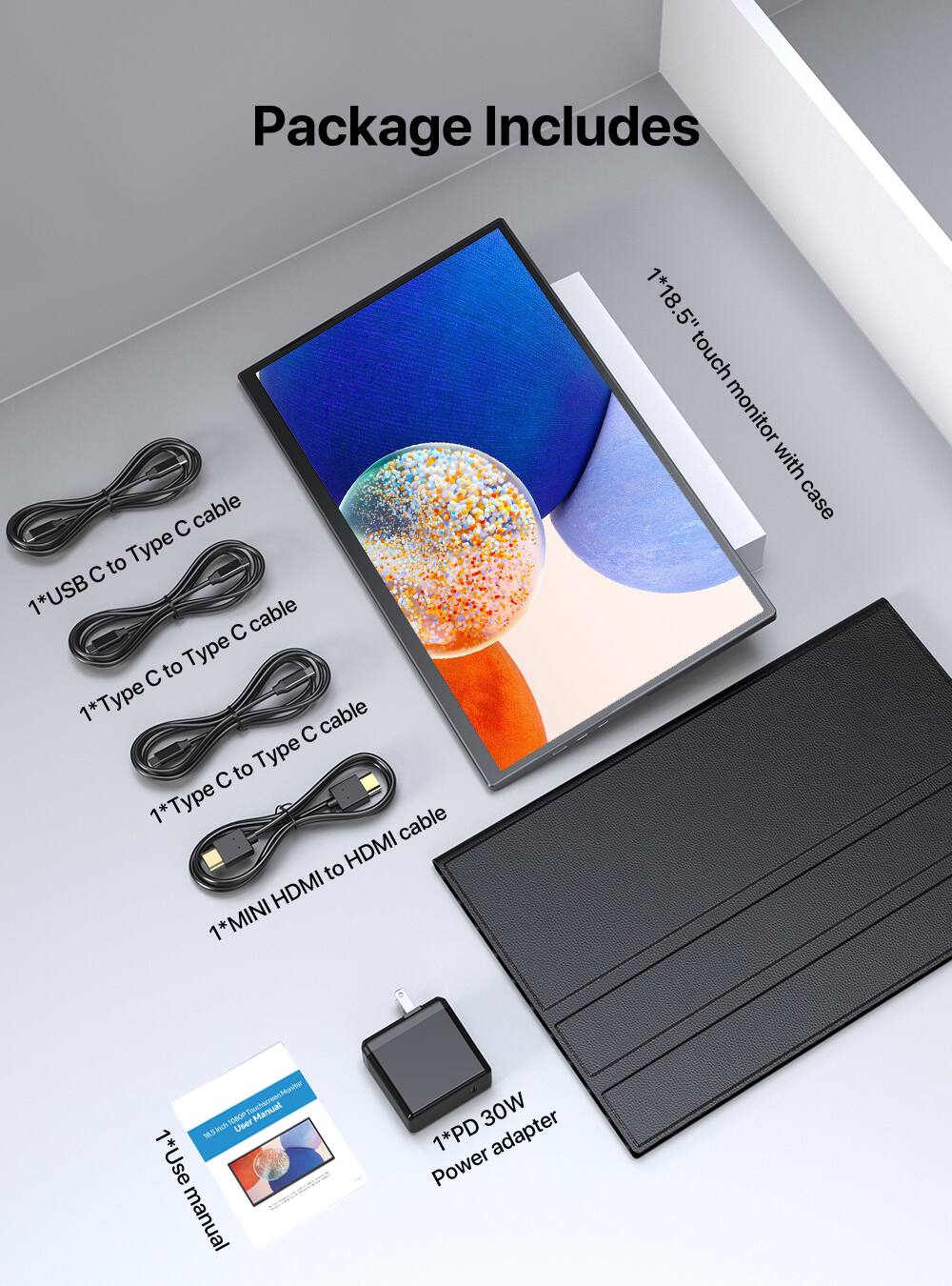 Package Includes

- 1*USB C to Type C cable
- 1*Type C to Type C cable
- 1*Type C to HDMI cable
- 1*MINI HDMI to HDMI cable
- 1*18.5" touch monitor with case
- 1*Use manual
- 1*PD 30W adapter