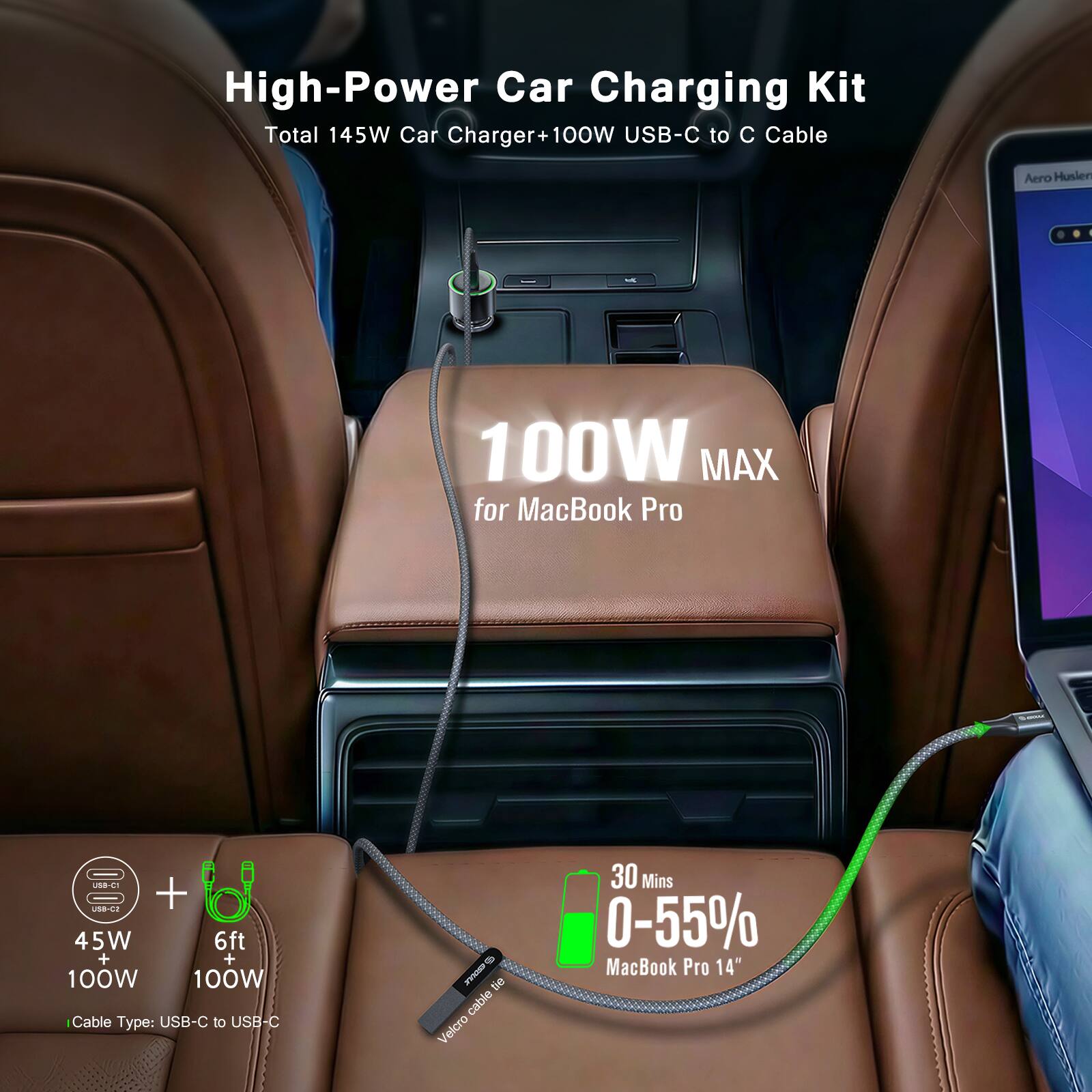 High-Power Car Charging Kit  
Total 145W Car Charger + 100W USB-C to C Cable  

100W MAX for MacBook Pro  

45W + 100W  
6ft + 100W Cable  

Type: USB-C to USB-C  

30 Mins 0-55% MacBook Pro 14"