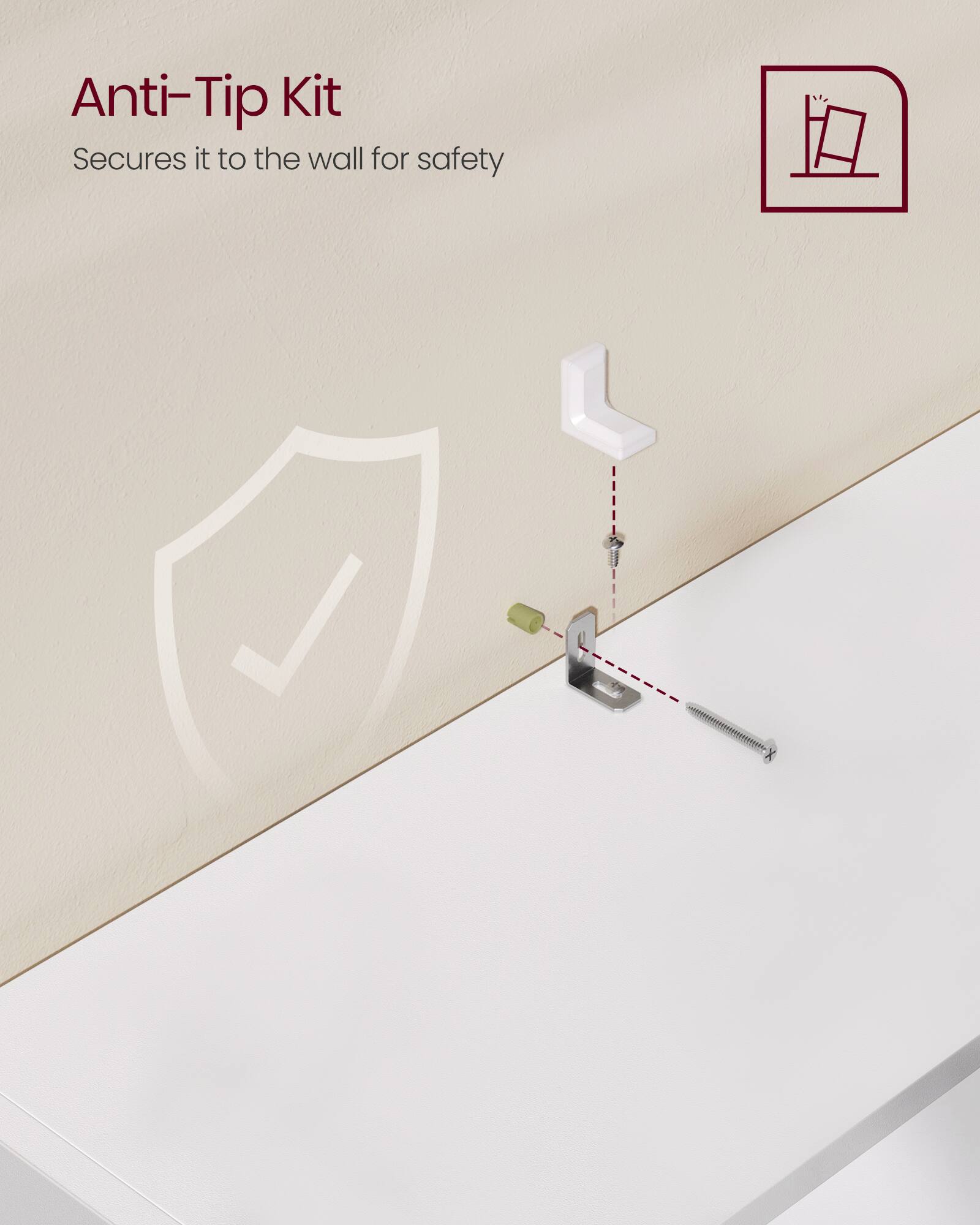 Anti-Tip Kit  
Secures it to the wall for safety