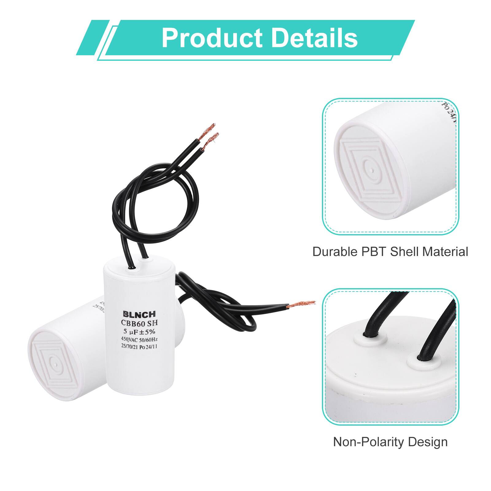 Product Details

- Durable PBT Shell Material
- Non-Polarity Design

BLNCH CBB60 SH  
5 uF ±5%  
450VAC 50/60Hz  
25/70/21  
Po24/11