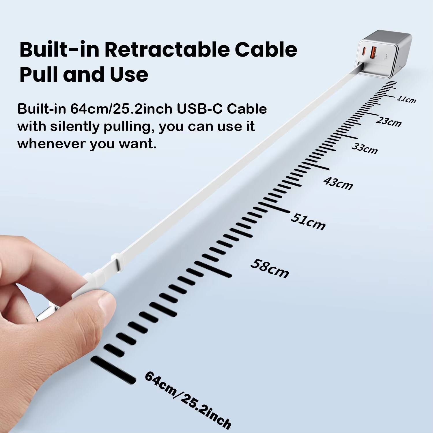 Built-in Retractable Cable Pull and Use

Built-in 64cm/25.2inch USB-C Cable with silently pulling, you can use it whenever you want.

11cm 23cm 33cm 43cm 51cm 58cm 64cm/25.2inch