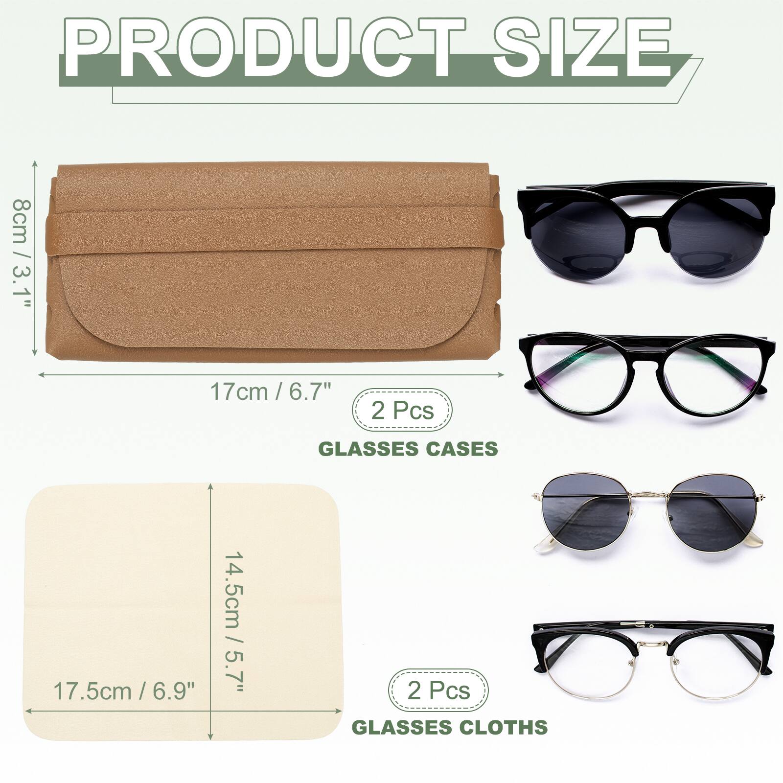 PRODUCT SIZE

8cm / 3.1"  
17cm / 6.7"  
2 Pcs GLASSES CASES

14.5cm / 5.7"  
17.5cm / 6.9"  
2 Pcs GLASSES CLOTHS