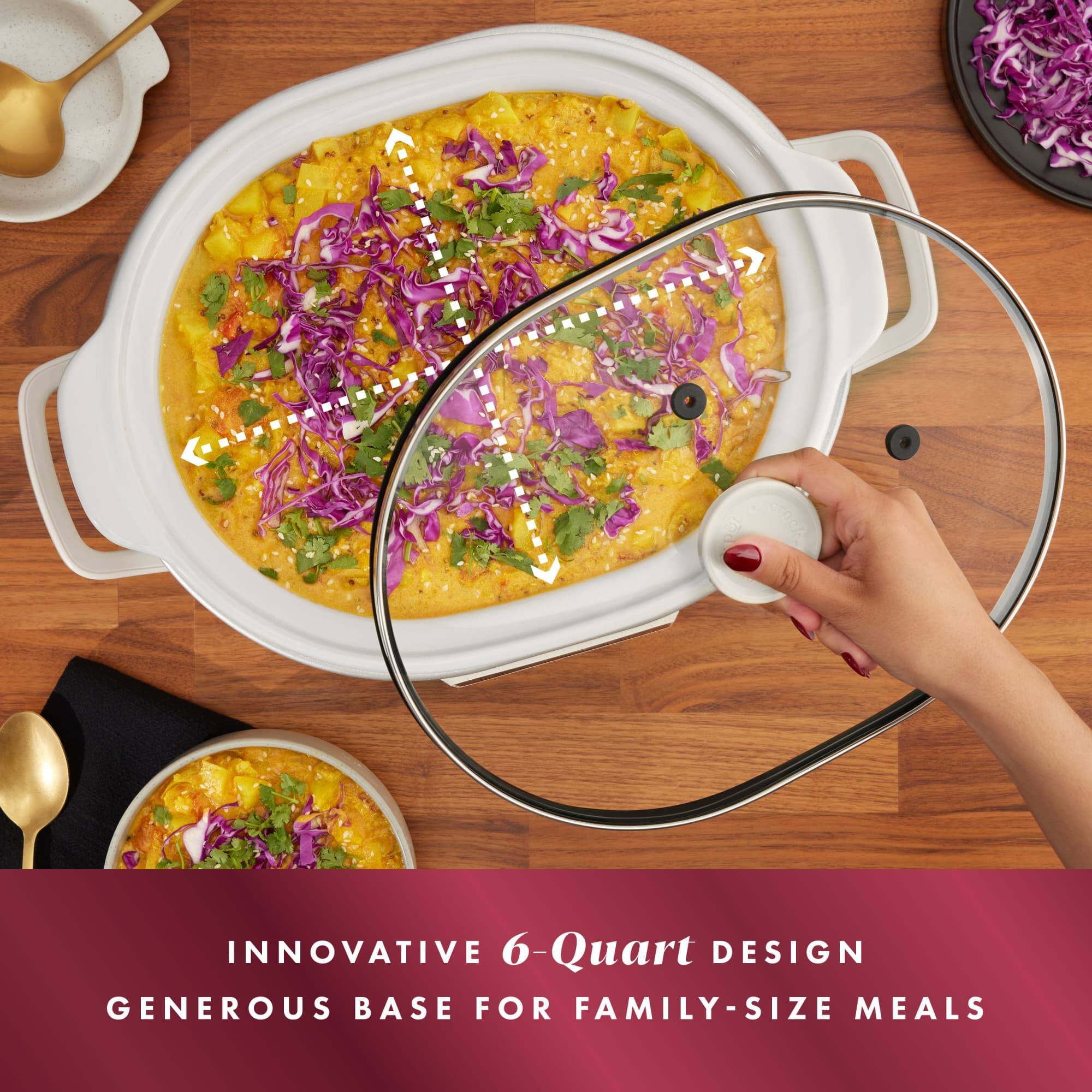 INNOVATIVE 6-Quart DESIGN  
GENEROUS BASE FOR FAMILY-SIZE MEALS