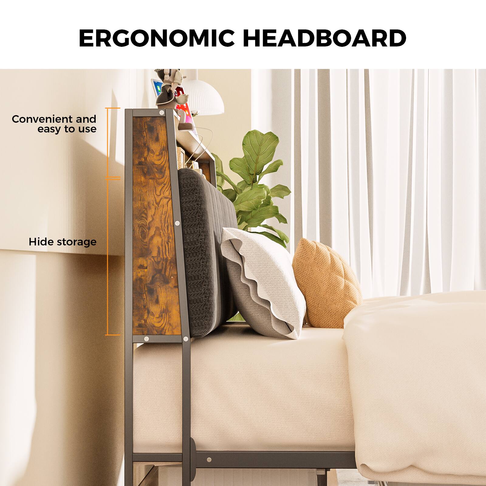 ERGONOMIC HEADBOARD
Convenient and easy to use
Hide storage