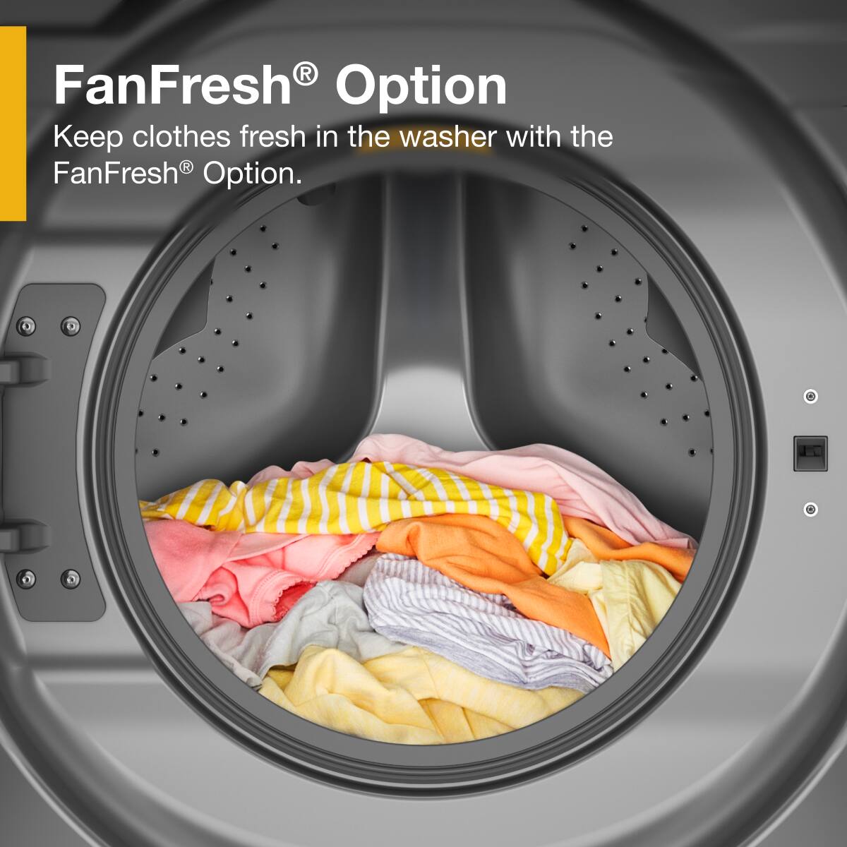 FanFresh® Option  
Keep clothes fresh in the washer with the FanFresh® Option.