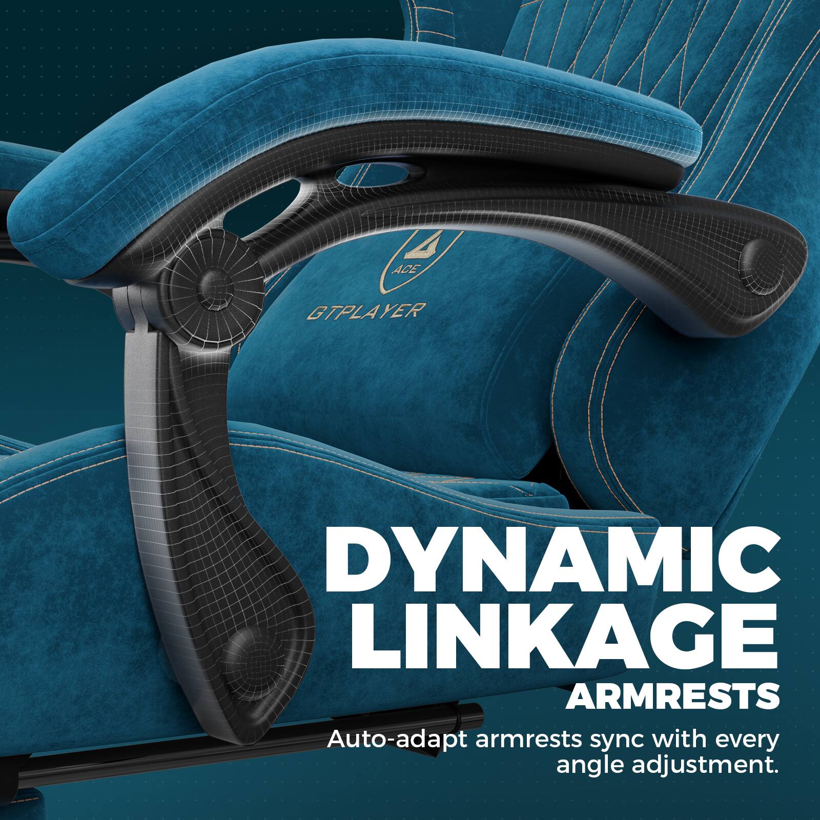 ACE GTPLAYER  
DYNAMIC LINKAGE ARMRESTS  
Auto-adapt armrests sync with every angle adjustment.